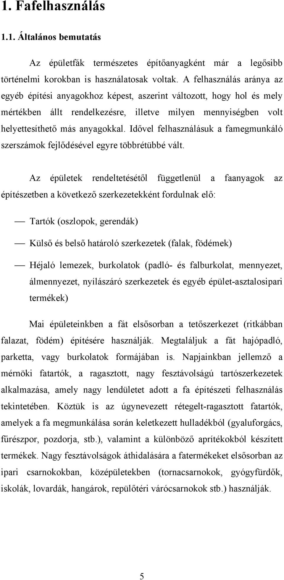 Idővel felhasználásuk a famegmunkáló szerszámok fejlődésével egyre többrétübbé vált.
