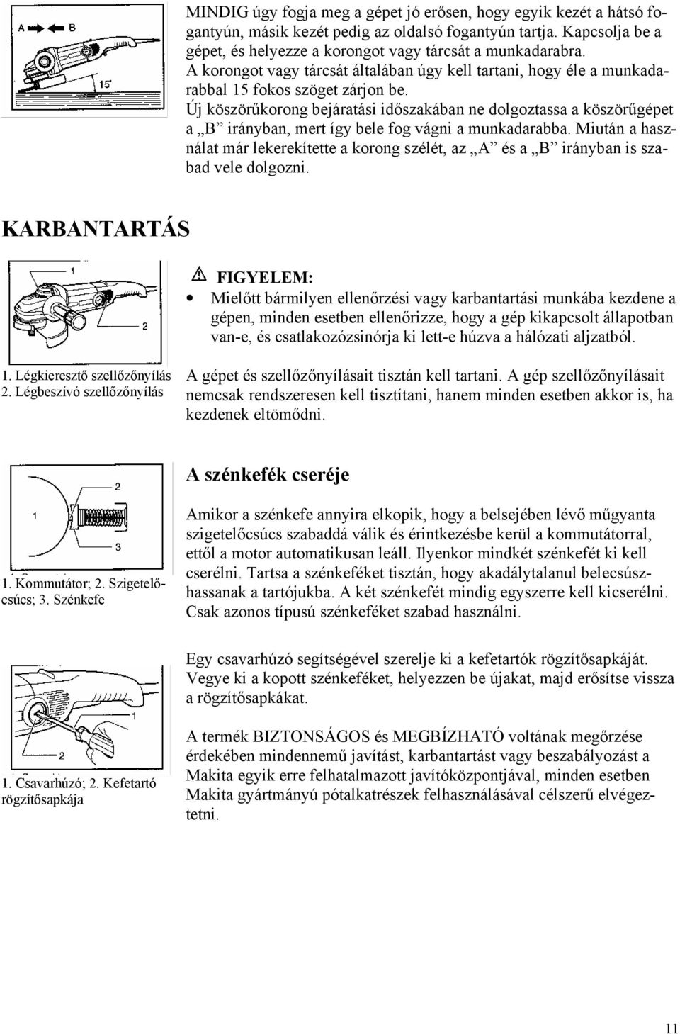 Új köszörűkorong bejáratási időszakában ne dolgoztassa a köszörűgépet a B irányban, mert így bele fog vágni a munkadarabba.