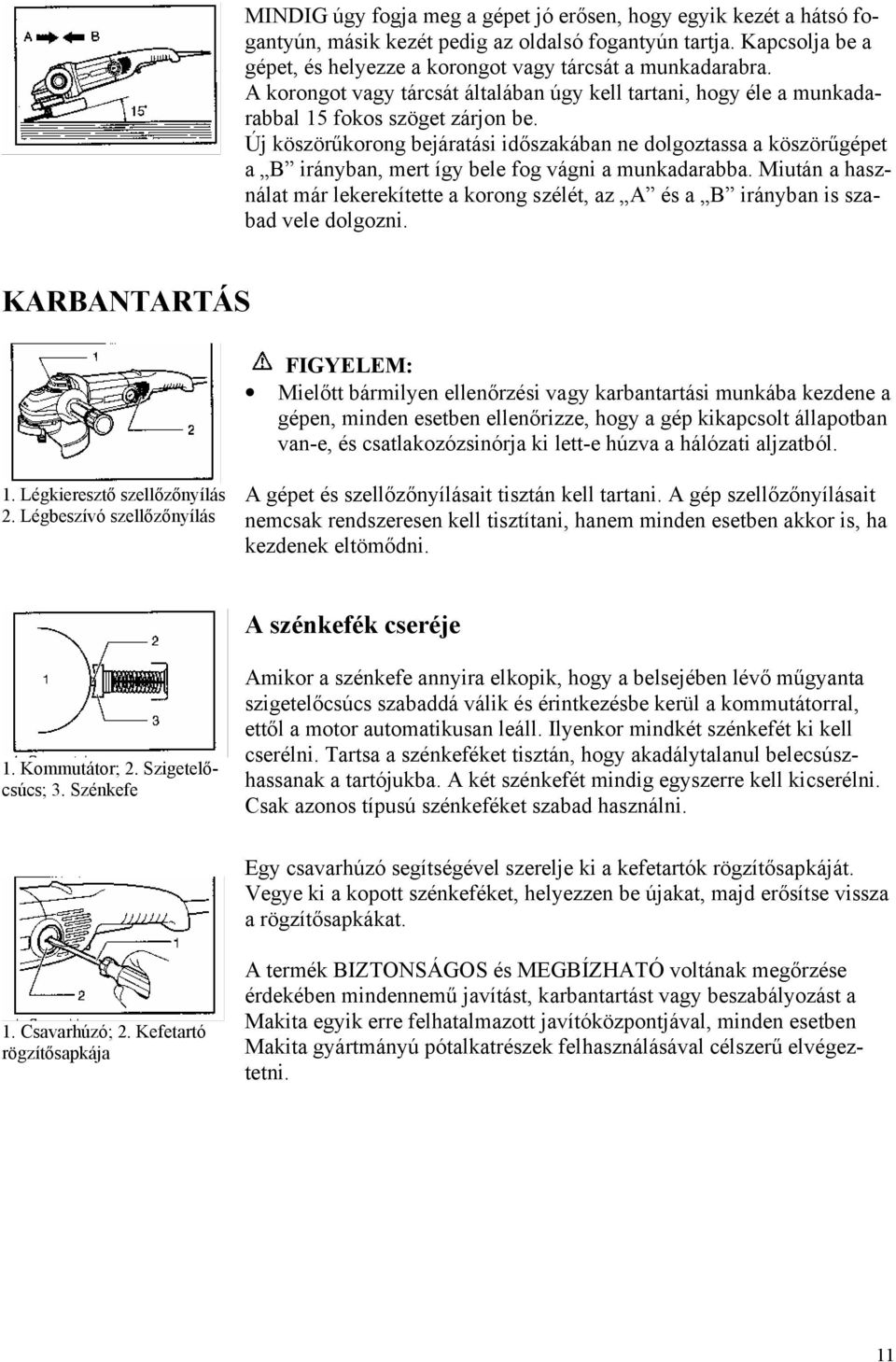 Új köszörűkorong bejáratási időszakában ne dolgoztassa a köszörűgépet a B irányban, mert így bele fog vágni a munkadarabba.