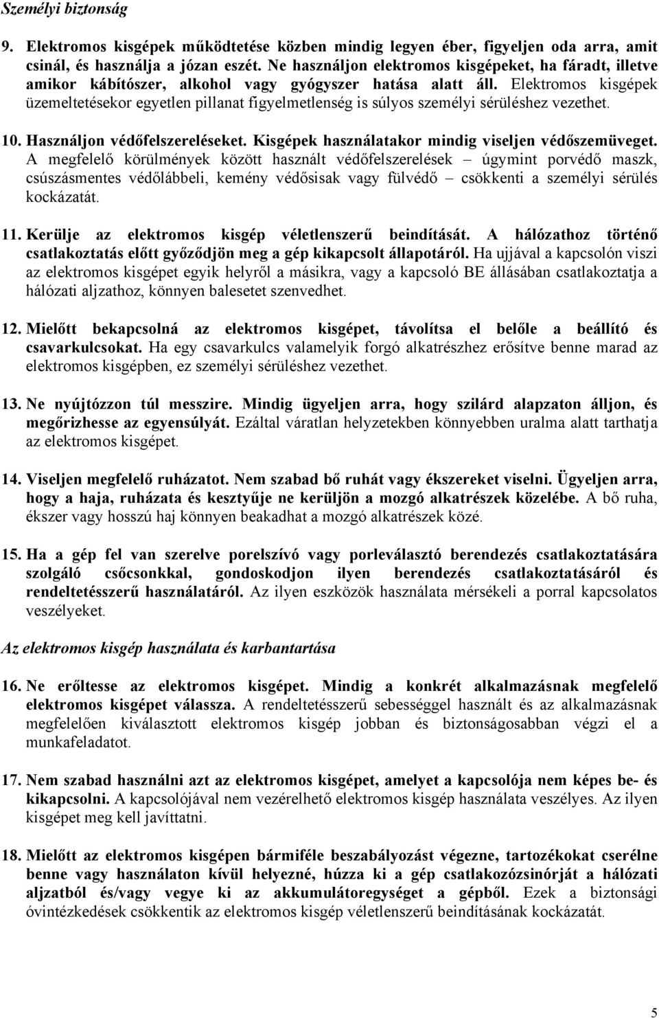 Elektromos kisgépek üzemeltetésekor egyetlen pillanat figyelmetlenség is súlyos személyi sérüléshez vezethet. 10. Használjon védőfelszereléseket. Kisgépek használatakor mindig viseljen védőszemüveget.