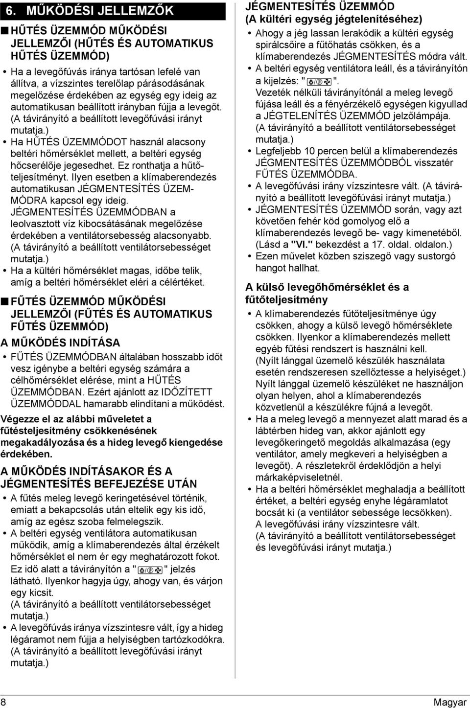 ) Ha HŰTÉS ÜZEMMÓDOT használ alacsony beltéri hőmérséklet mellett, a beltéri egység hőcserélője jegesedhet. Ez ronthatja a hűtőteljesítményt.