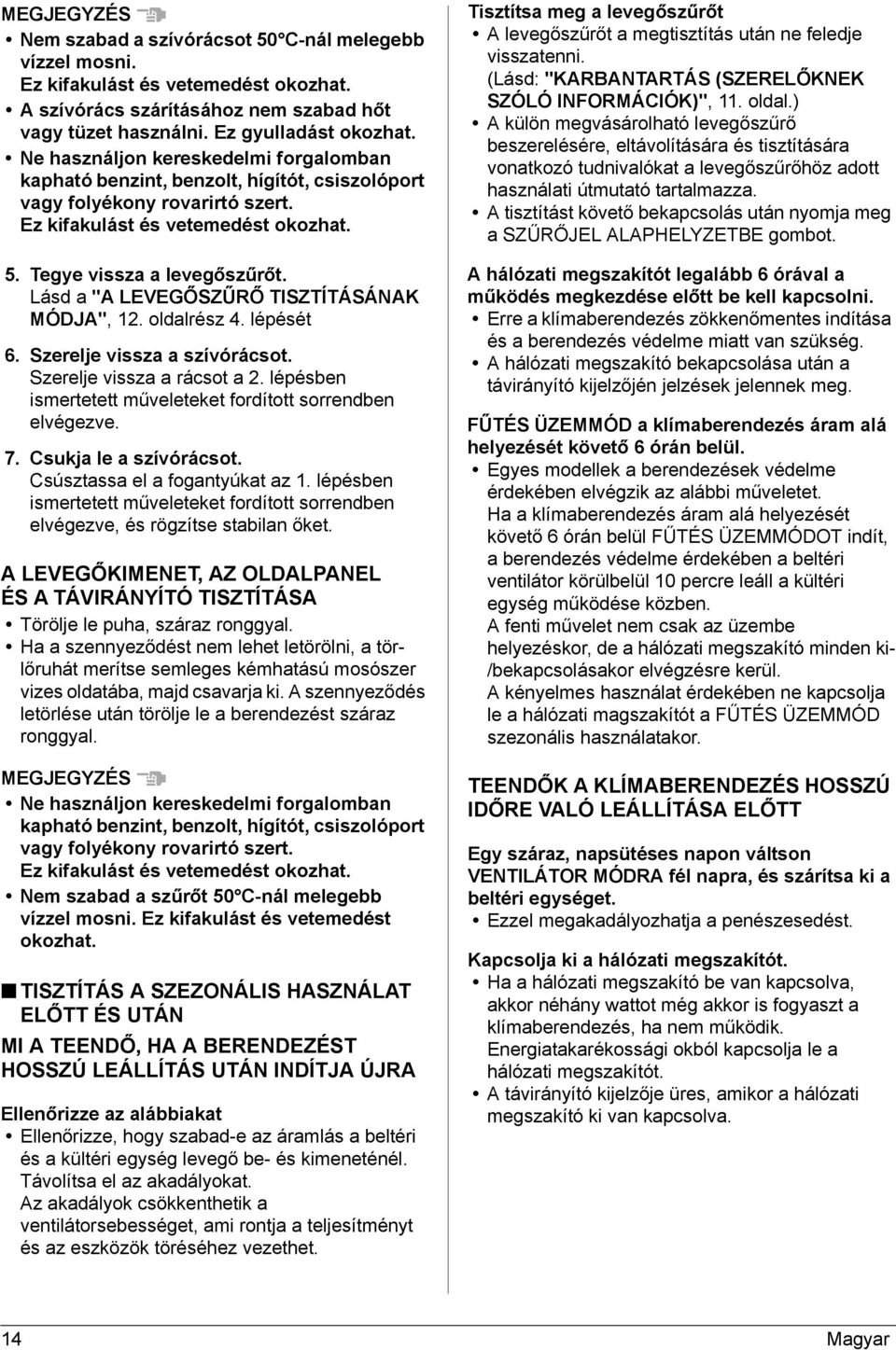 Lásd a "A LEVEGŐSZŰRŐ TISZTÍTÁSÁNAK MÓDJA", 2. oldalrész 4. lépését 6. Szerelje vissza a szívórácsot. Szerelje vissza a rácsot a 2. lépésben ismertetett műveleteket fordított sorrendben elvégezve. 7.