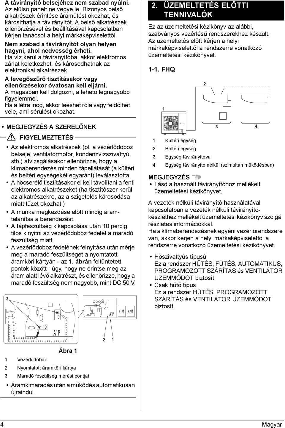 Ha víz kerül a távirányítóba, akkor elektromos zárlat keletkezhet, és károsodhatnak az elektronikai alkatrészek. A levegőszűrő tisztításakor vagy ellenőrzésekor óvatosan kell eljárni.