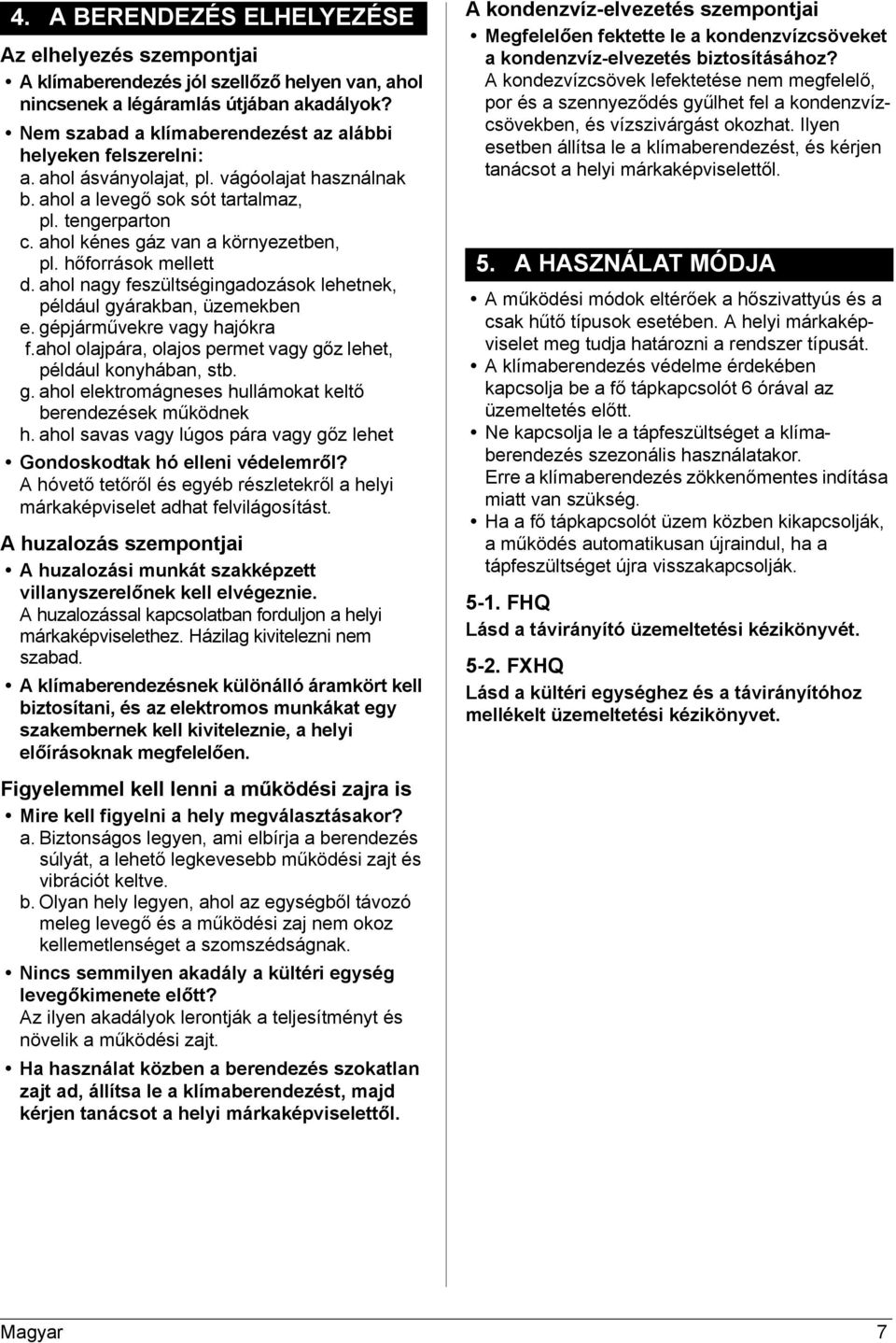 ahol kénes gáz van a környezetben, pl. hőforrások mellett d. ahol nagy feszültségingadozások lehetnek, például gyárakban, üzemekben e. gépjárművekre vagy hajókra f.