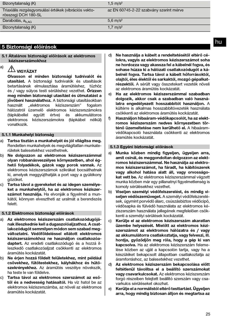 A biztonsági tudnivalók és utasítások betartásának elmulasztása áramütéshez, tűzhöz és / vagy súlyos testi sérüléshez vezethet.