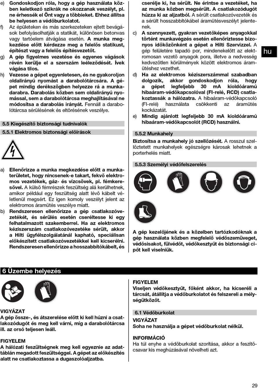 A munka megkezdése előtt kérdezze meg a felelős statikust, építészt vagy a felelős építésvezetőt. g) A gép figyelmes vezetése és egyenes vágások révén kerülje el a szerszám leéleződését.