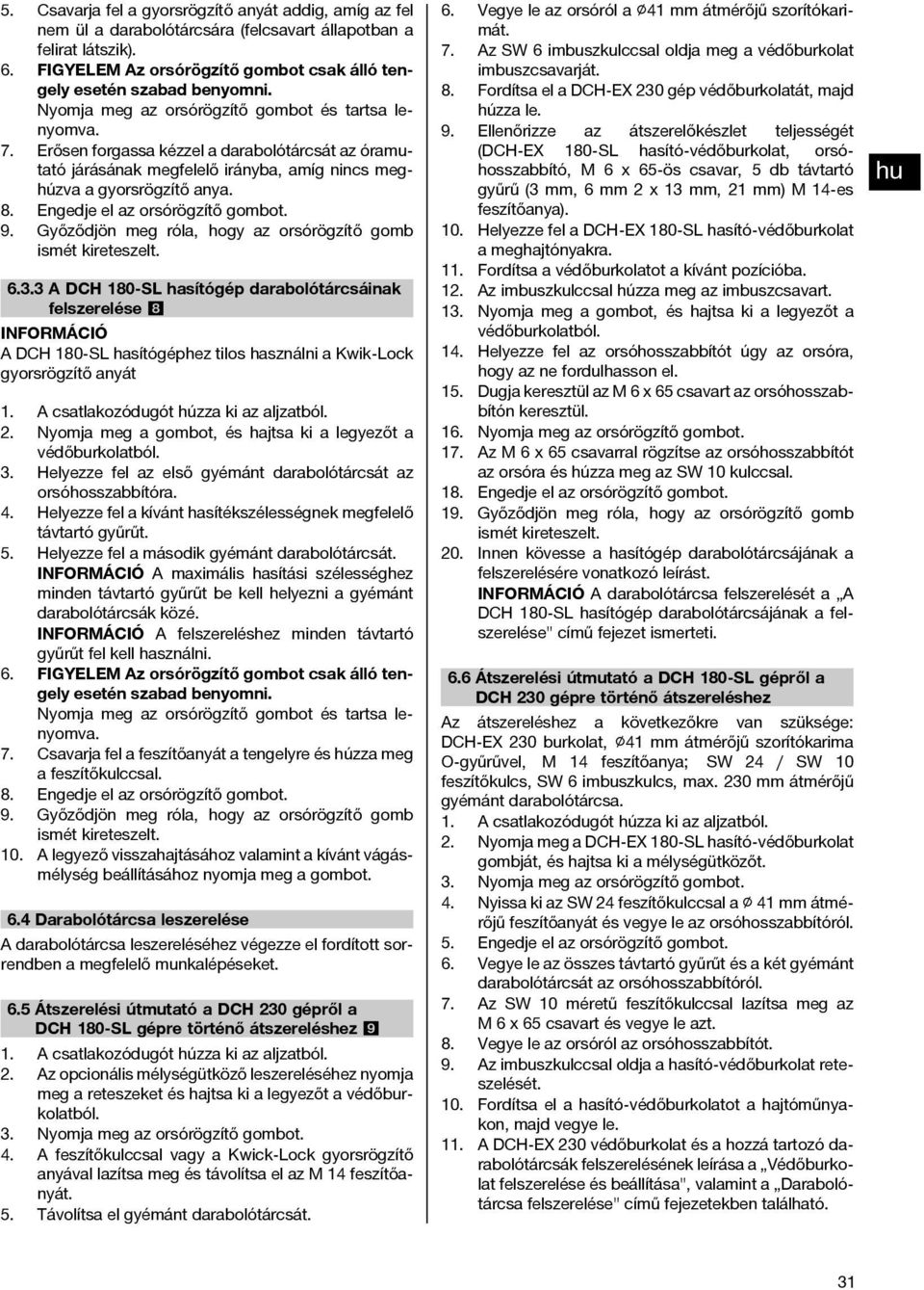 Engedje el az orsórögzítő gombot. 9. Győződjön meg róla, hogy az orsórögzítő gomb ismét kireteszelt. 6.3.