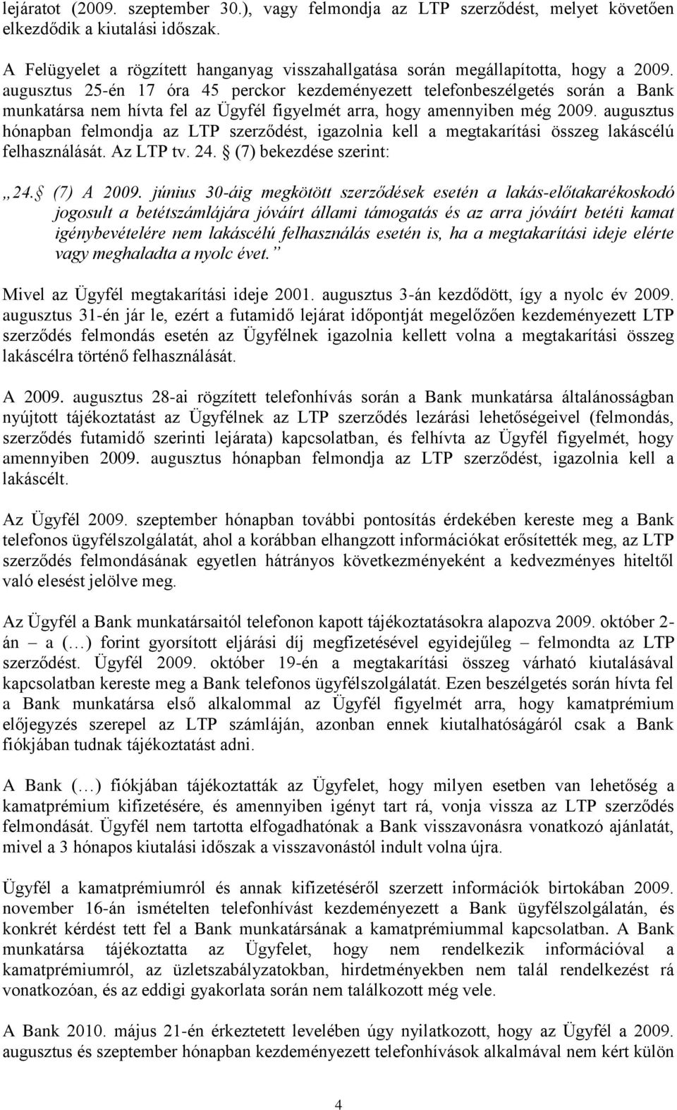 augusztus 25-én 17 óra 45 perckor kezdeményezett telefonbeszélgetés során a Bank munkatársa nem hívta fel az Ügyfél figyelmét arra, hogy amennyiben még 2009.