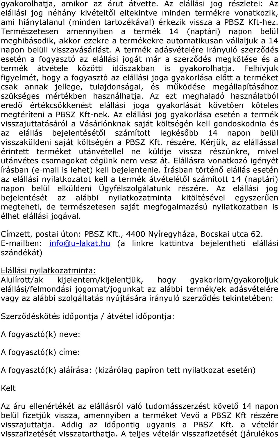 Természetesen amennyiben a termék 14 (naptári) napon belül meghibásodik, akkor ezekre a termékekre automatikusan vállaljuk a 14 napon belüli visszavásárlást.