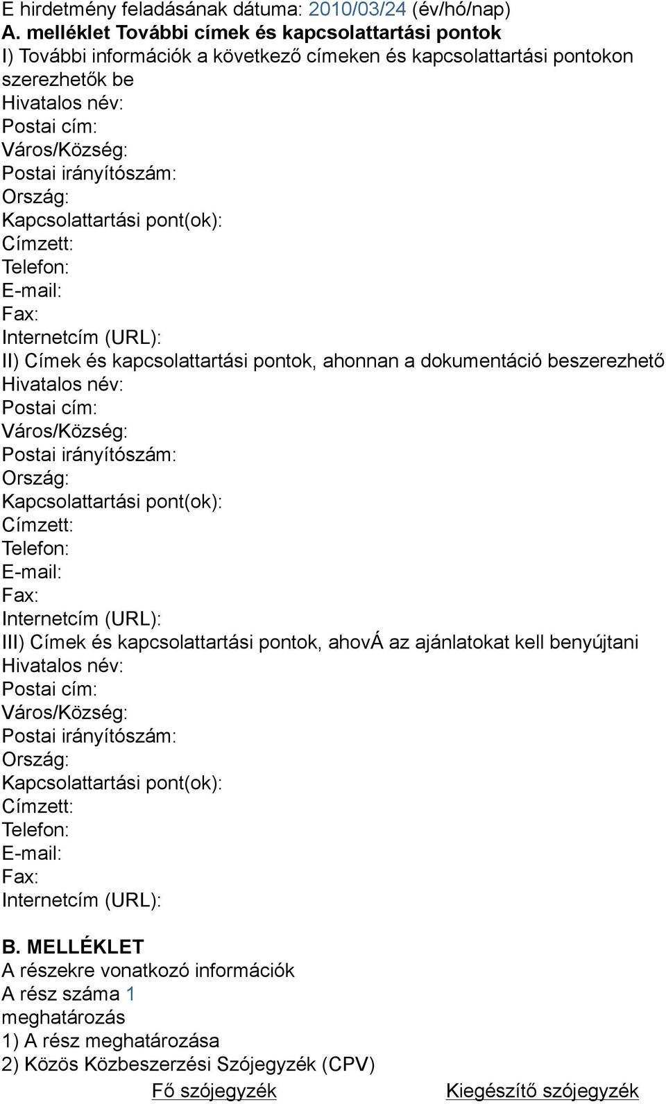 Ország: Kapcsolattartási pont(ok): Címzett: Telefon: E-mail: Fax: Internetcím (URL): II) Címek és kapcsolattartási pontok, ahonnan a dokumentáció beszerezhető Hivatalos név: Postai cím: Város/Község: