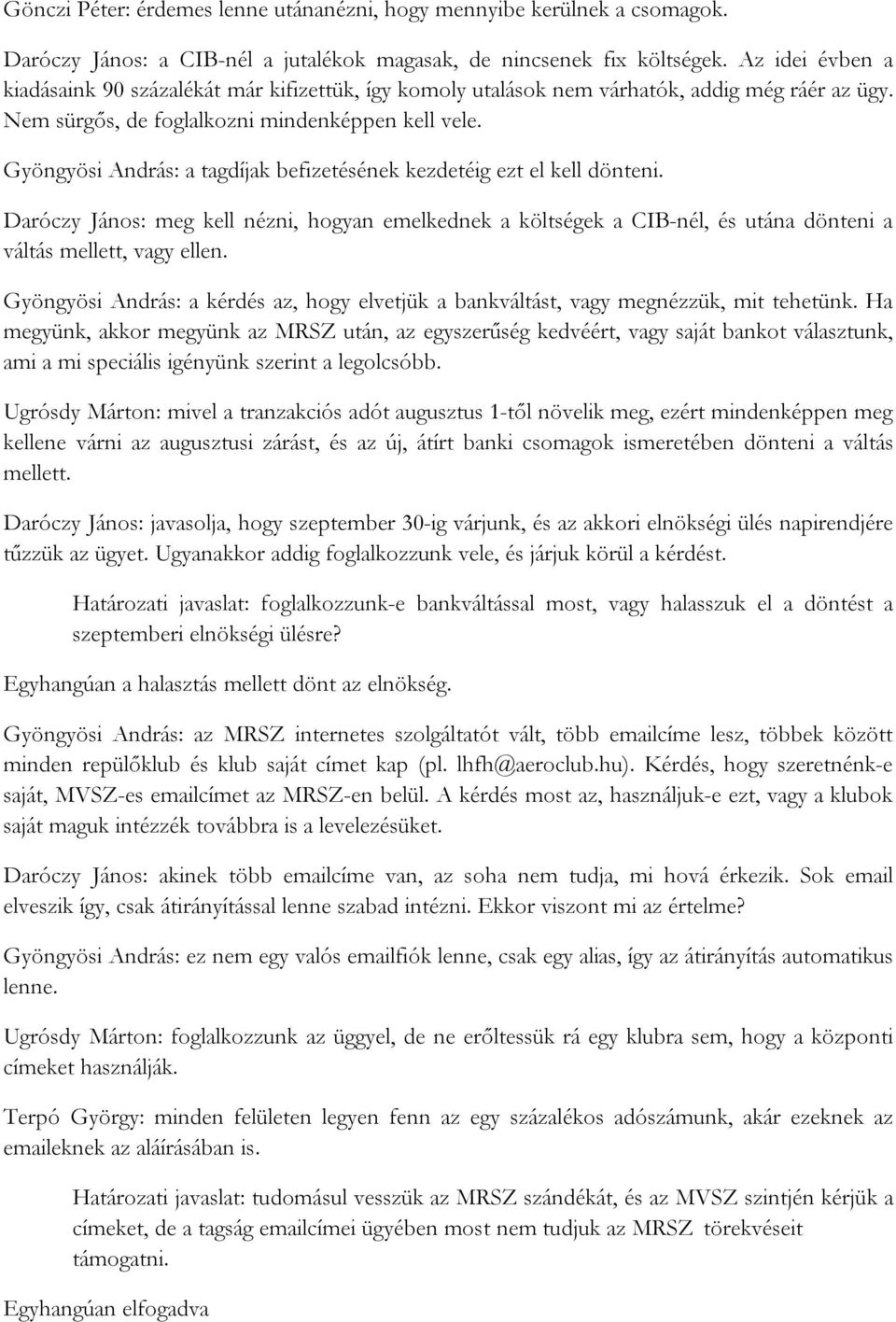 Gyöngyösi András: a tagdíjak befizetésének kezdetéig ezt el kell dönteni. Daróczy János: meg kell nézni, hogyan emelkednek a költségek a CIB-nél, és utána dönteni a váltás mellett, vagy ellen.
