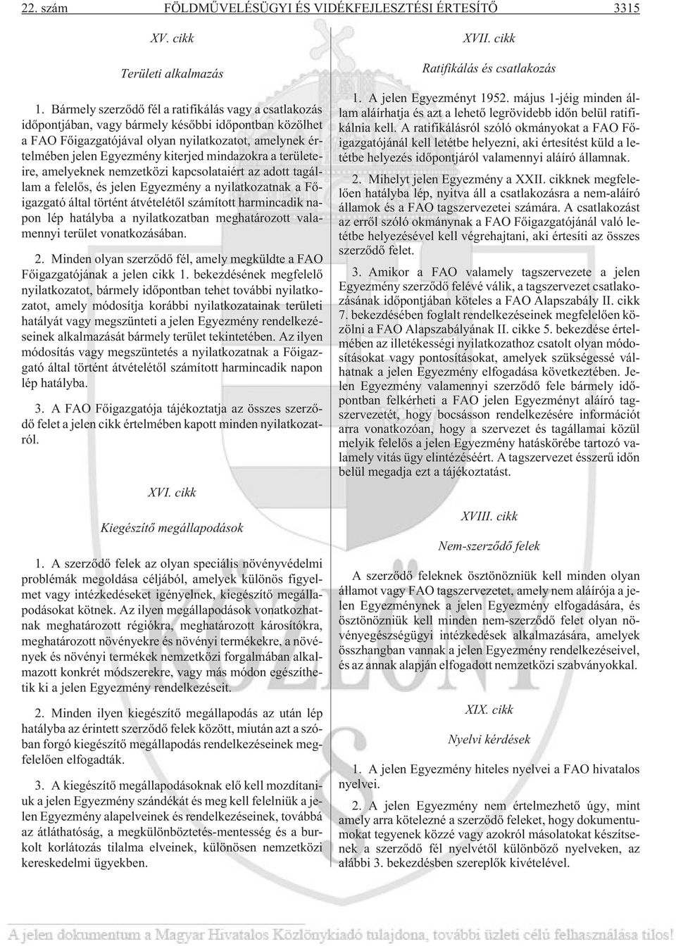 mindazokra a területeire, amelyeknek nemzetközi kapcsolataiért az adott tagállam a felelõs, és jelen Egyezmény a nyilatkozatnak a Fõigazgató által történt átvételétõl számított harmincadik napon lép