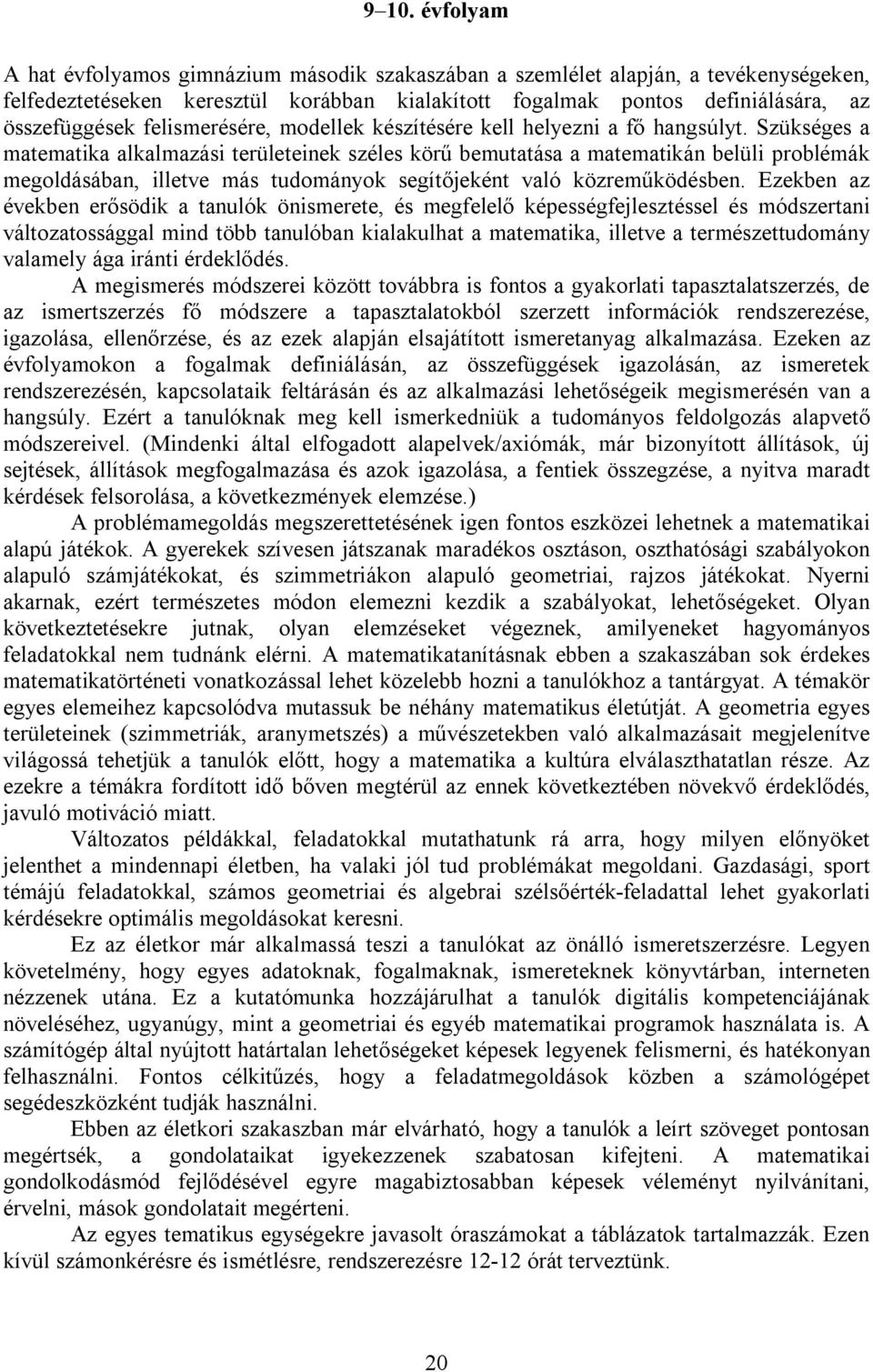 Szükséges a matematika alkalmazási területeinek széles körű bemutatása a matematikán belüli problémák megoldásában, illetve más tudományok segítőjeként való közreműködésben.