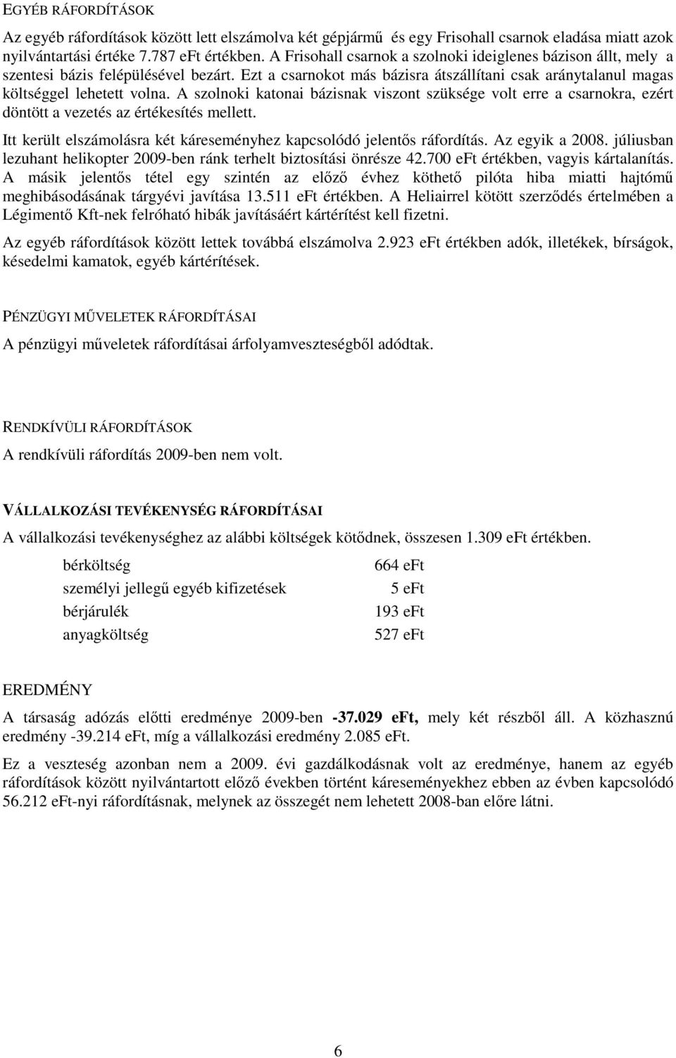 A szolnoki katonai bázisnak viszont szüksége volt erre a csarnokra, ezért döntött a vezetés az értékesítés mellett. Itt került elszámolásra két káreseményhez kapcsolódó jelentős ráfordítás.
