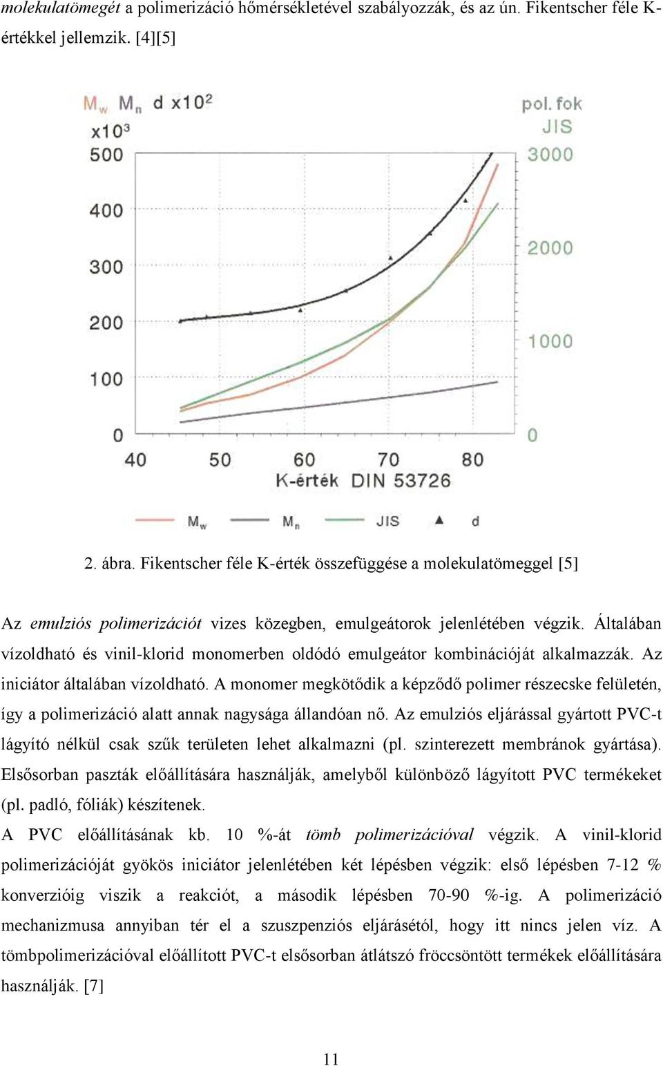Általában vízoldható és vinil-klorid monomerben oldódó emulgeátor kombinációját alkalmazzák. Az iniciátor általában vízoldható.