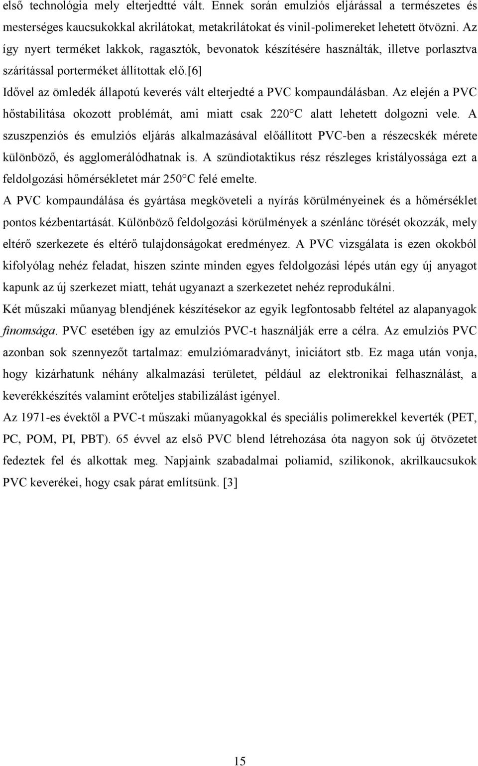 [6] Idővel az ömledék állapotú keverés vált elterjedté a PVC kompaundálásban. Az elején a PVC hőstabilitása okozott problémát, ami miatt csak 220 C alatt lehetett dolgozni vele.