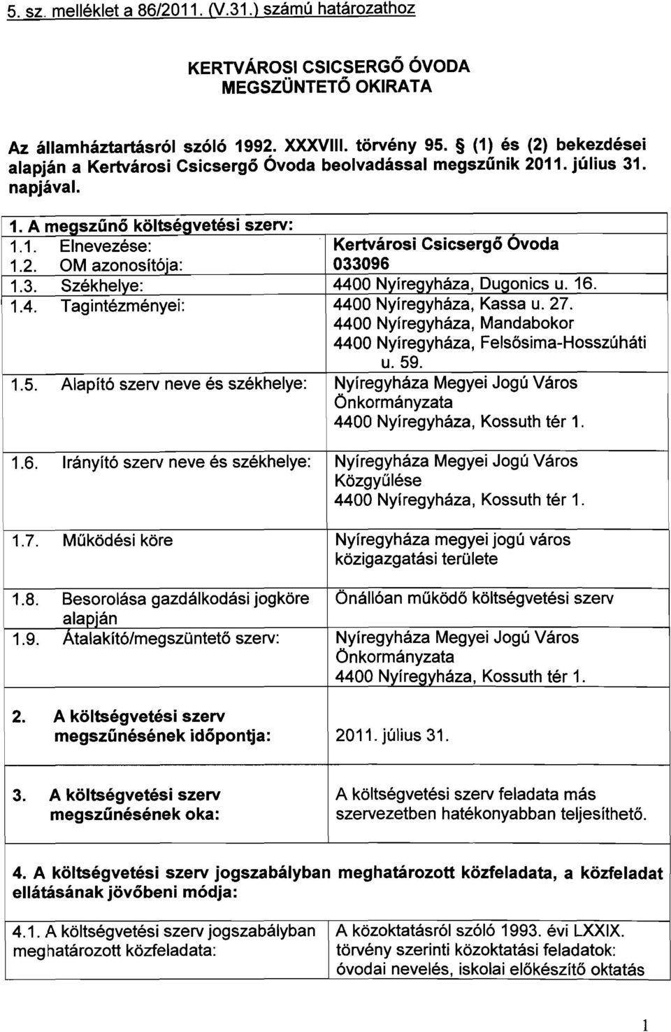 4. Tagintézményei:... 1.5. Alapltó szerv neve es szekhelye. 1.6. Irányító szerv neve és székhelye: 1.7. Működési köre 1.8. Besorolása gazdálkodási jogköre alapján 1.9. Atalakító/megszClntető szerv: 2.