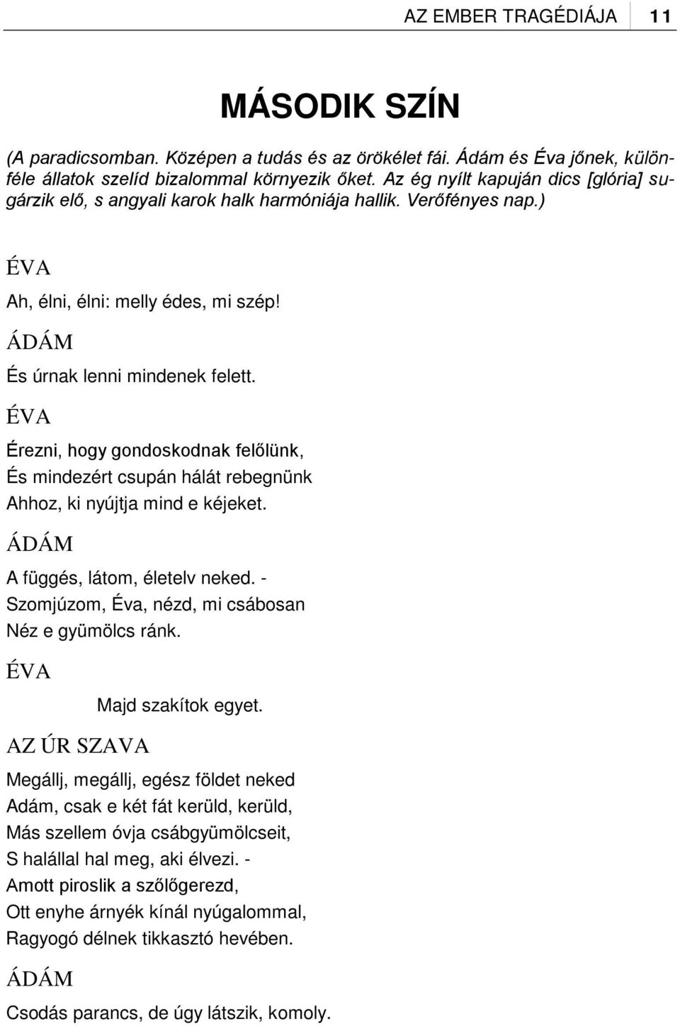 Érezni, hogy gondoskodnak felőlünk, És mindezért csupán hálát rebegnünk Ahhoz, ki nyújtja mind e kéjeket. A függés, látom, életelv neked. - Szomjúzom, Éva, nézd, mi csábosan Néz e gyümölcs ránk.