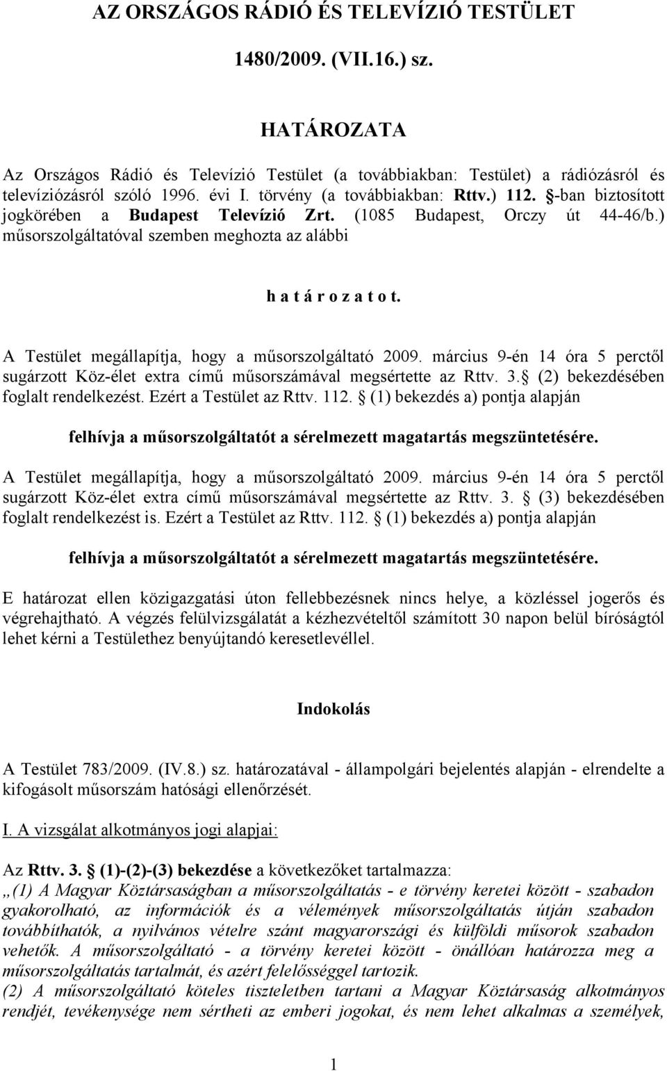 A Testület megállapítja, hogy a műsorszolgáltató 2009. március 9-én 14 óra 5 perctől sugárzott Köz-élet extra című műsorszámával megsértette az Rttv. 3. (2) bekezdésében foglalt rendelkezést.