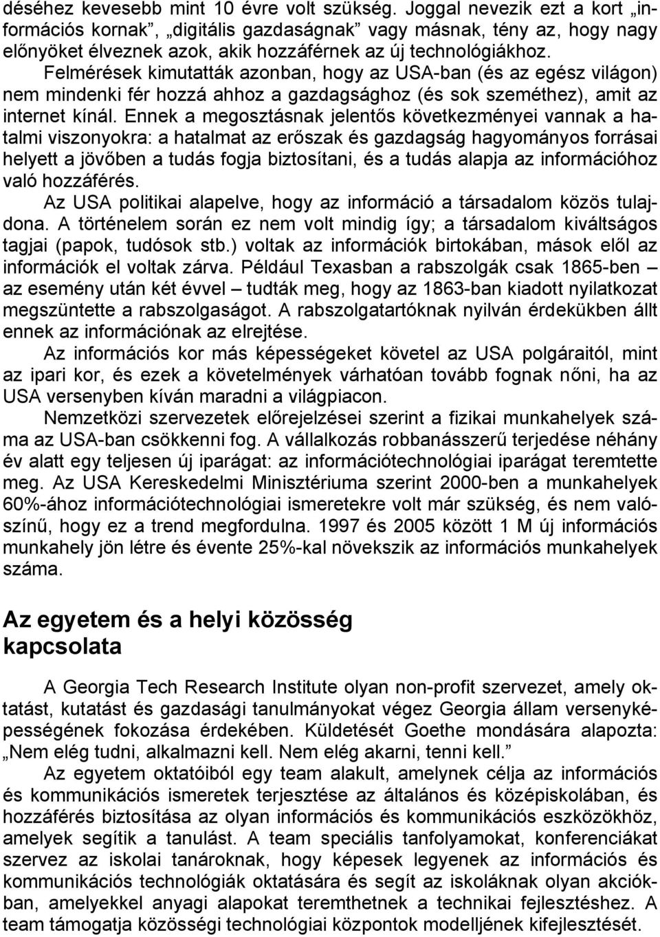 Felmérések kimutatták azonban, hogy az USA-ban (és az egész világon) nem mindenki fér hozzá ahhoz a gazdagsághoz (és sok szeméthez), amit az internet kínál.