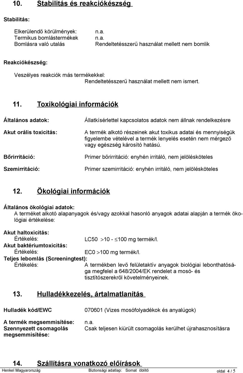 Toxikológiai információk Általános adatok: Akut orális toxicitás: Bőrirritáció: Szemirritáció: Állatkísérlettel kapcsolatos adatok nem állnak rendelkezésre A termék alkotó részeinek akut toxikus