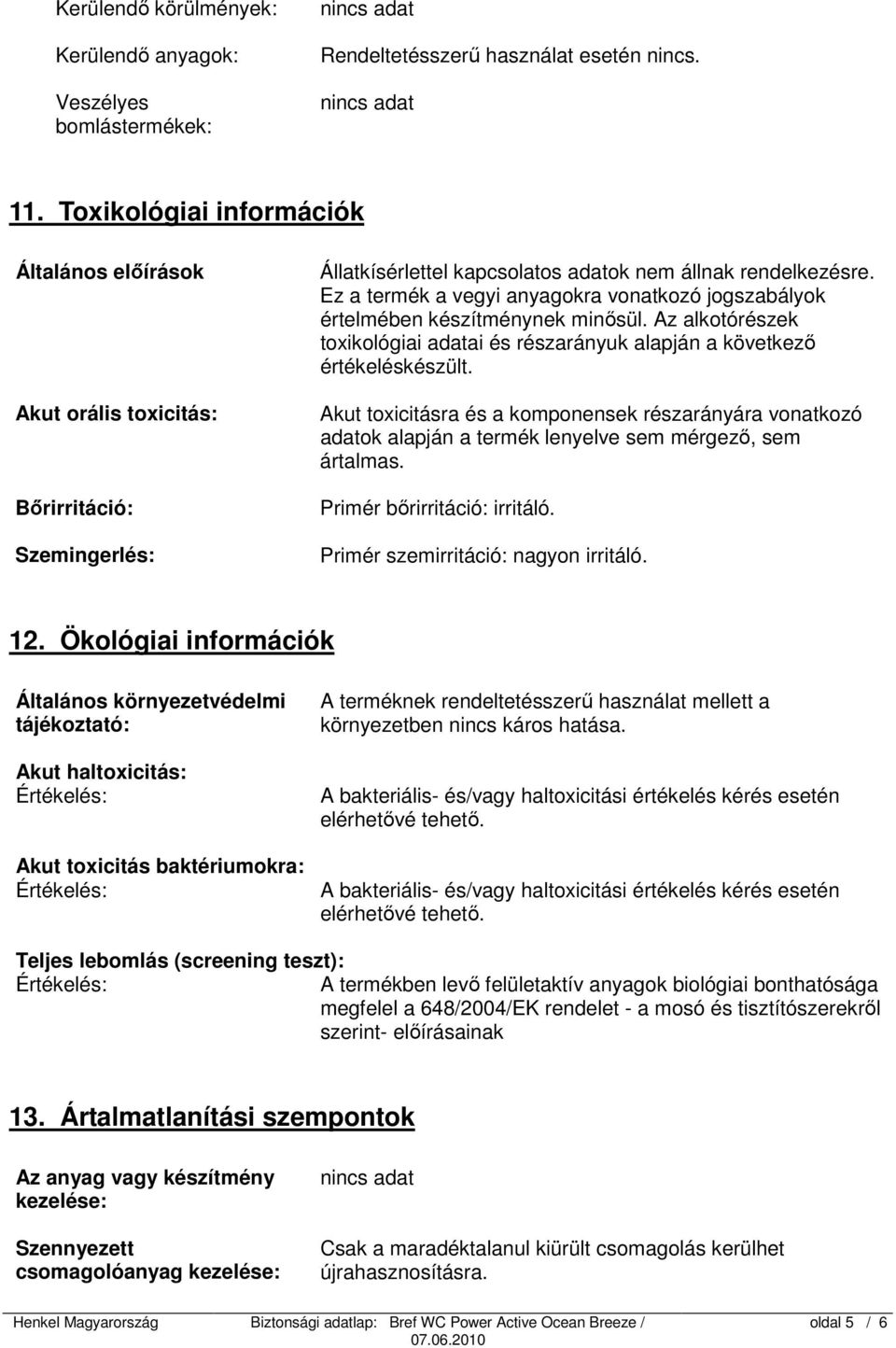 Ez a termék a vegyi anyagokra vonatkozó jogszabályok értelmében készítménynek minősül. Az alkotórészek toxikológiai adatai és részarányuk alapján a következő értékeléskészült.