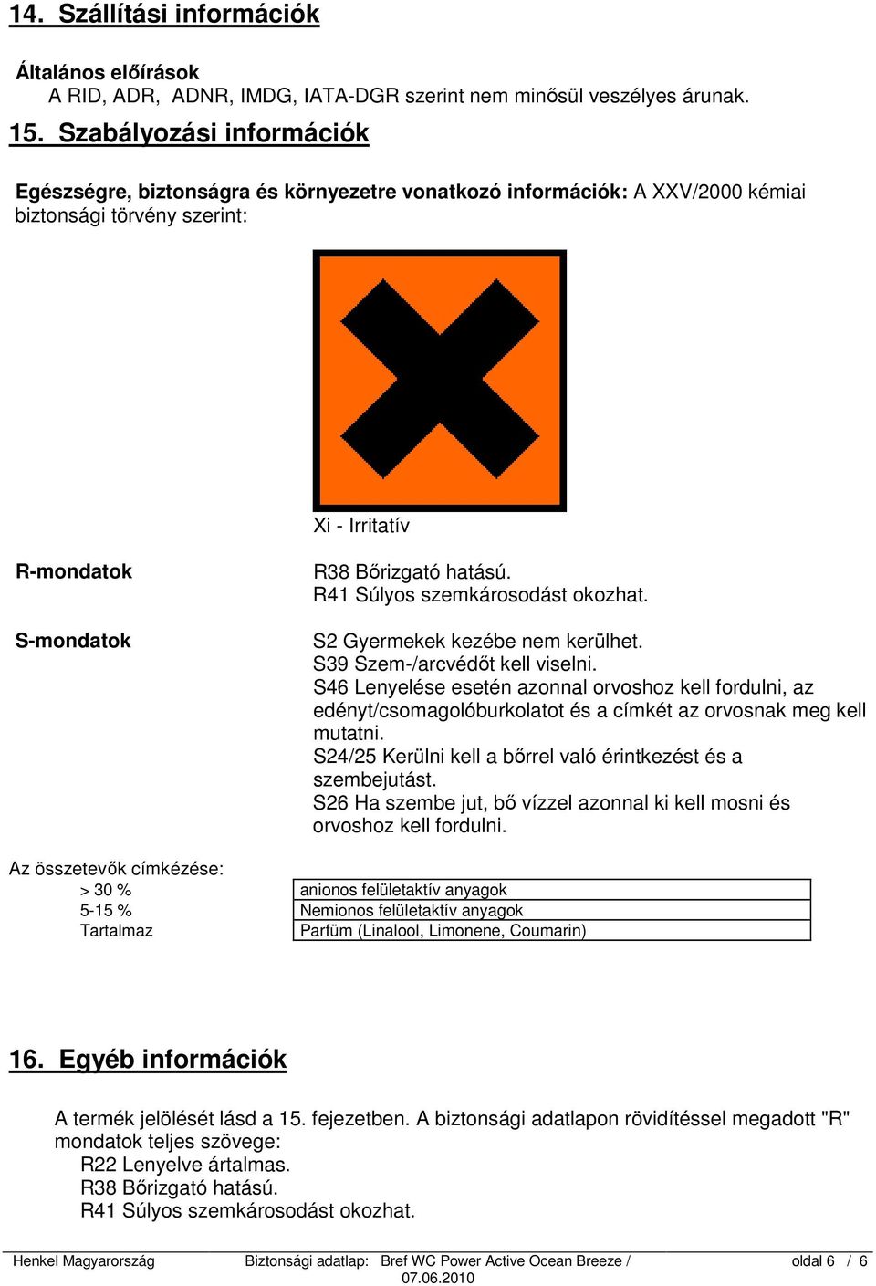 R41 Súlyos szemkárosodást okozhat. S2 Gyermekek kezébe nem kerülhet. S39 Szem-/arcvédőt kell viselni.