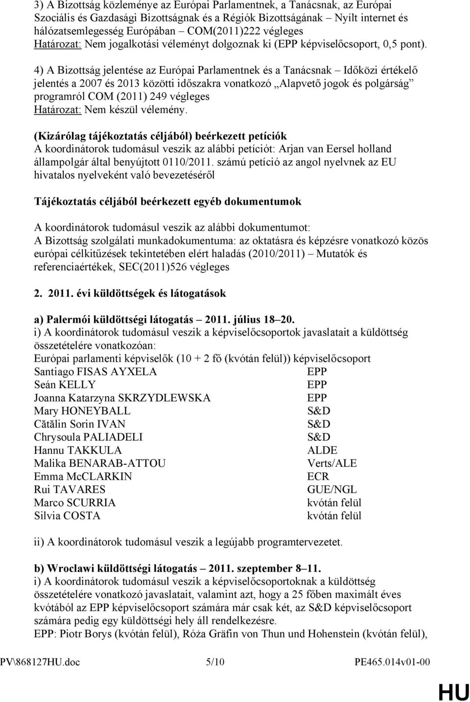 4) A Bizottság jelentése az Európai Parlamentnek és a Tanácsnak Időközi értékelő jelentés a 2007 és 2013 közötti időszakra vonatkozó Alapvető jogok és polgárság programról COM (2011) 249 végleges