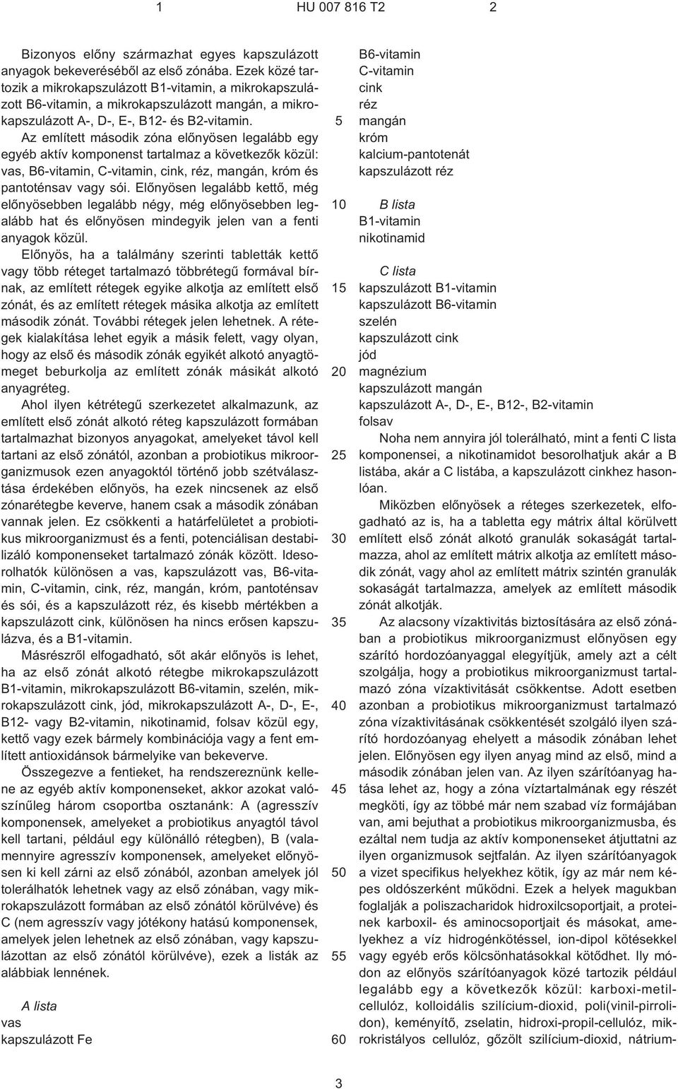 Az említett második zóna elõnyösen legalább egy egyéb aktív komponenst tartalmaz a következõk közül: vas, B6¹vitamin, C¹vitamin, cink, réz, mangán, króm és pantoténsav vagy sói.