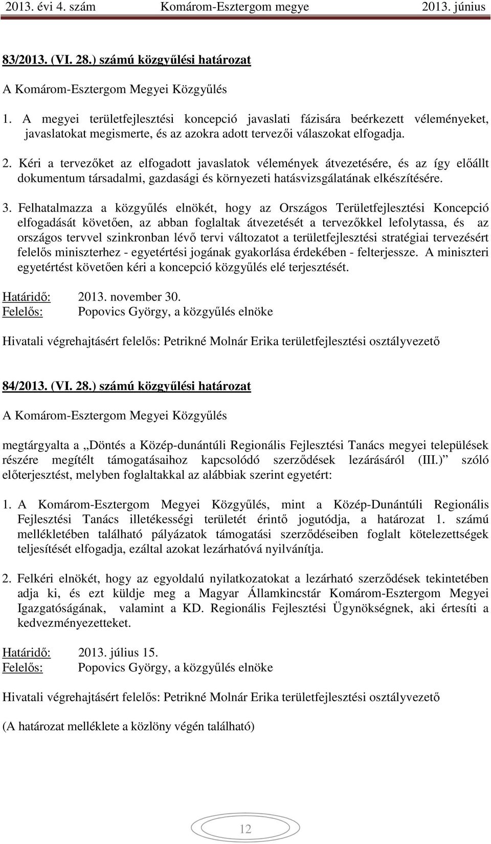 Kéri a tervezőket az elfogadott javaslatok vélemények átvezetésére, és az így előállt dokumentum társadalmi, gazdasági és környezeti hatásvizsgálatának elkészítésére. 3.