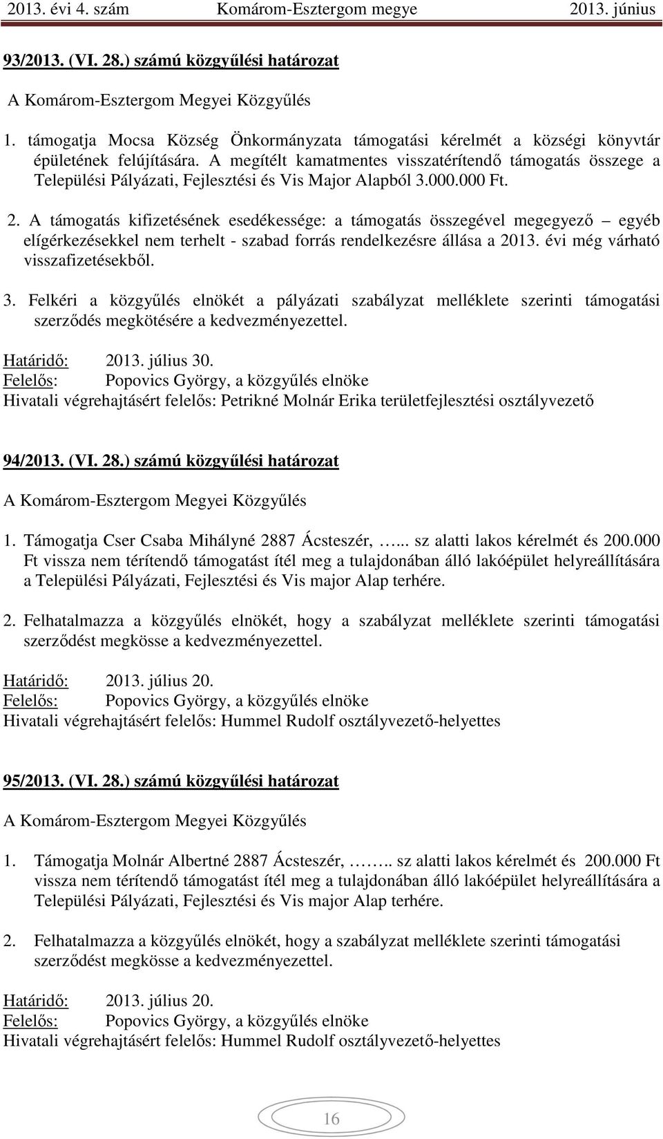 A támogatás kifizetésének esedékessége: a támogatás összegével megegyező egyéb elígérkezésekkel nem terhelt - szabad forrás rendelkezésre állása a 2013. évi még várható visszafizetésekből. 3.