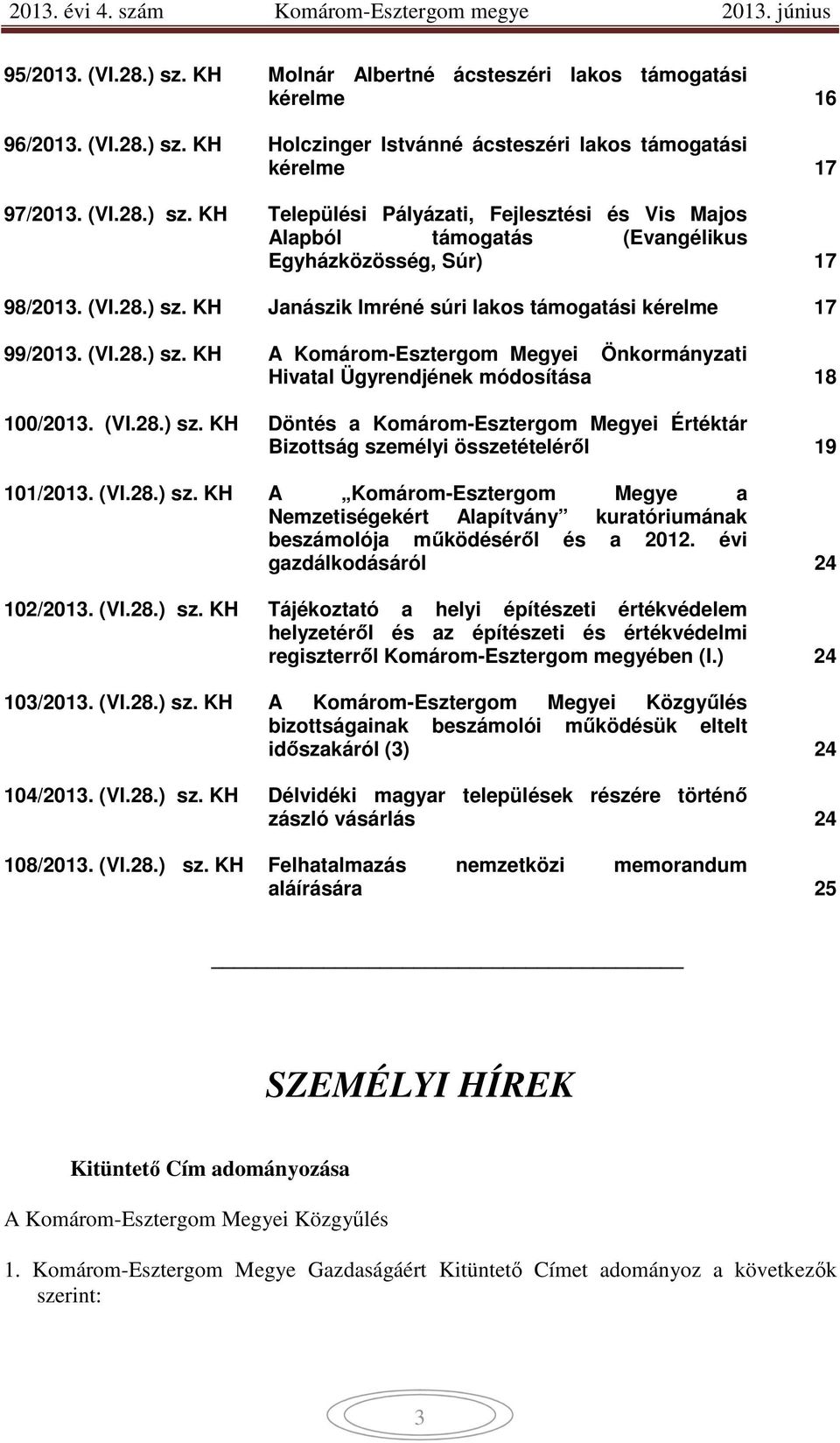 (VI.28.) sz. KH A Komárom-Esztergom Megye a Nemzetiségekért Alapítvány kuratóriumának beszámolója működéséről és a 2012. évi gazdálkodásáról 24 102/2013. (VI.28.) sz. KH Tájékoztató a helyi építészeti értékvédelem helyzetéről és az építészeti és értékvédelmi regiszterről Komárom-Esztergom megyében (I.