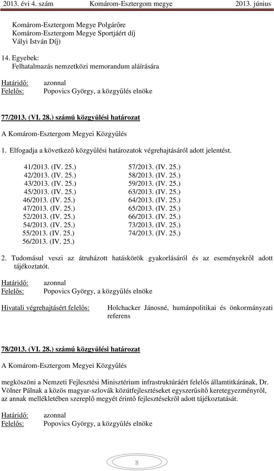 Elfogadja a következő közgyűlési határozatok végrehajtásáról adott jelentést. 41/2013. (IV. 25.) 57/2013. (IV. 25.) 42/2013. (IV. 25.) 58/2013. (IV. 25.) 43/2013. (IV. 25.) 59/2013. (IV. 25.) 45/2013.