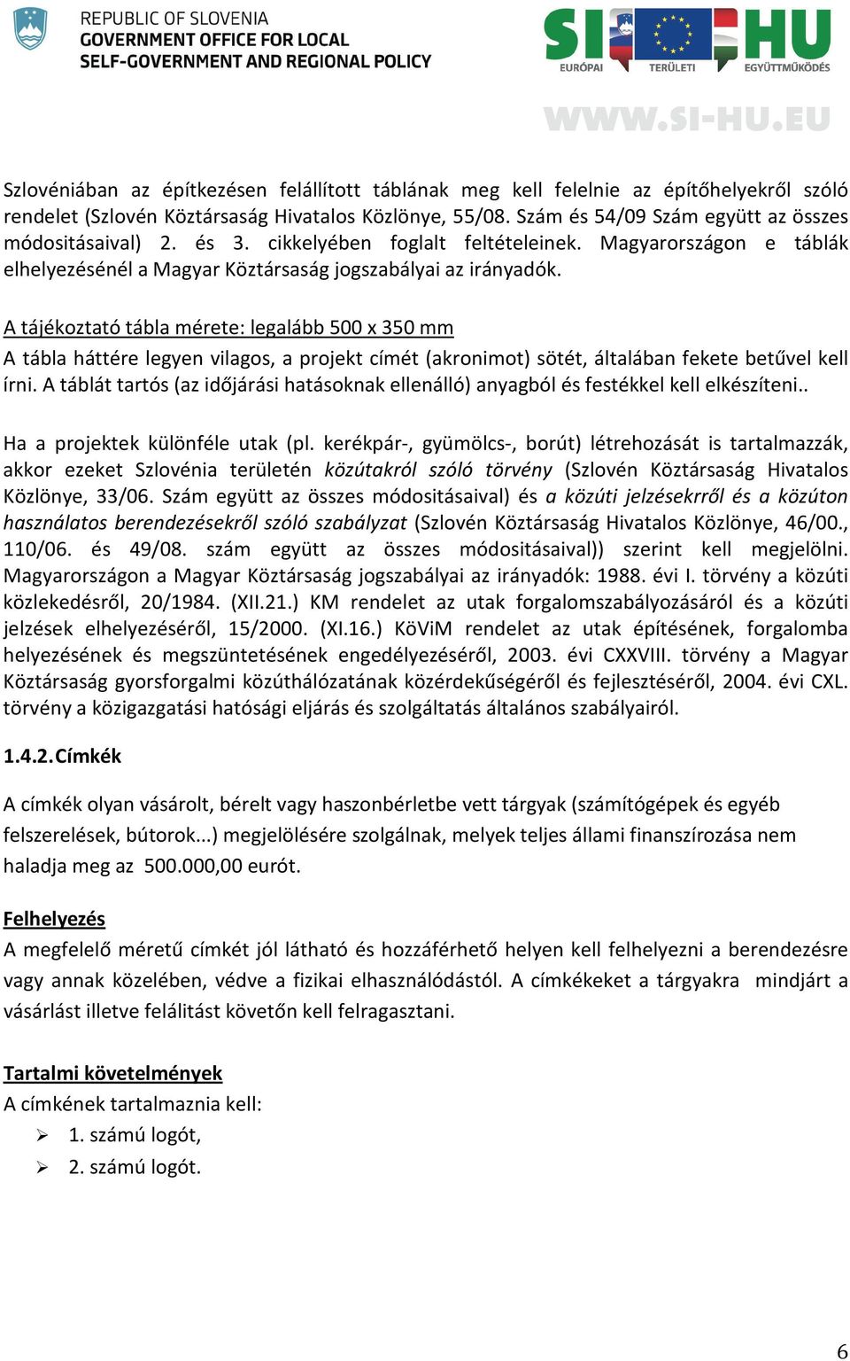 A tájékoztató tábla mérete: legalább 500 x 350 mm A tábla háttére legyen vilagos, a projekt címét (akronimot) sötét, általában fekete betűvel kell írni.