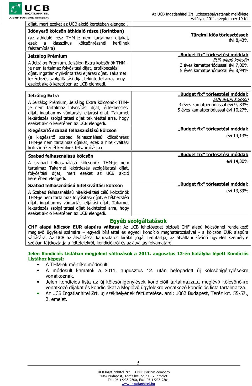 Extra kölcsönök THMje nem tartalmaz folyósítási díjat, értékbecslési Türelmi idős törlesztéssel: évi 8,43% 3 éves kamatperiódussal évi 7,00% 5 éves kamatperiódussal évi 8,94% Jelzálog Extra A