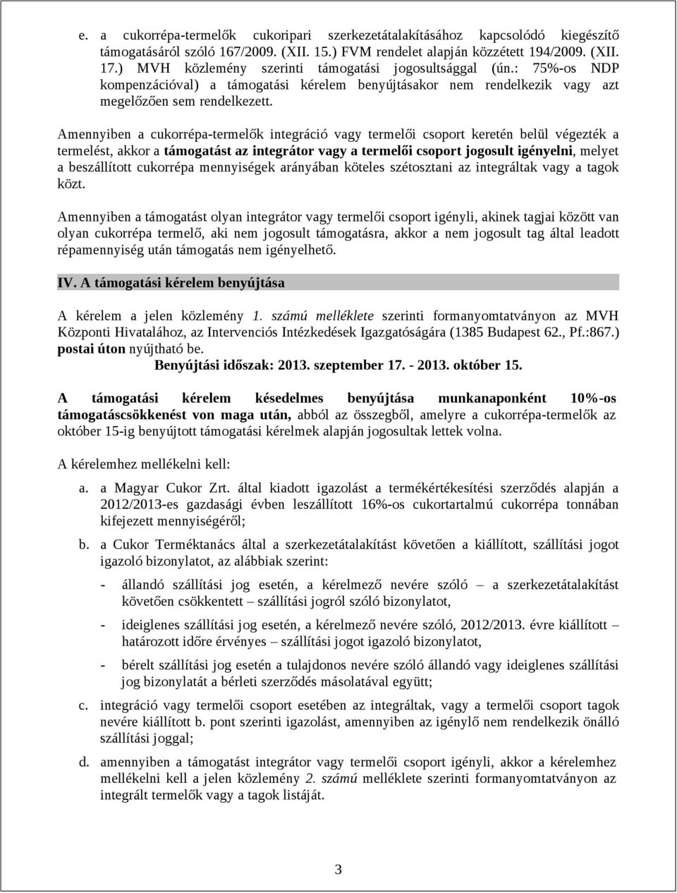 Amennyiben a cukorrépa-termelők integráció vagy termelői csoport keretén belül végezték a termelést, akkor a támogatást az integrátor vagy a termelői csoport jogosult igényelni, melyet a beszállított