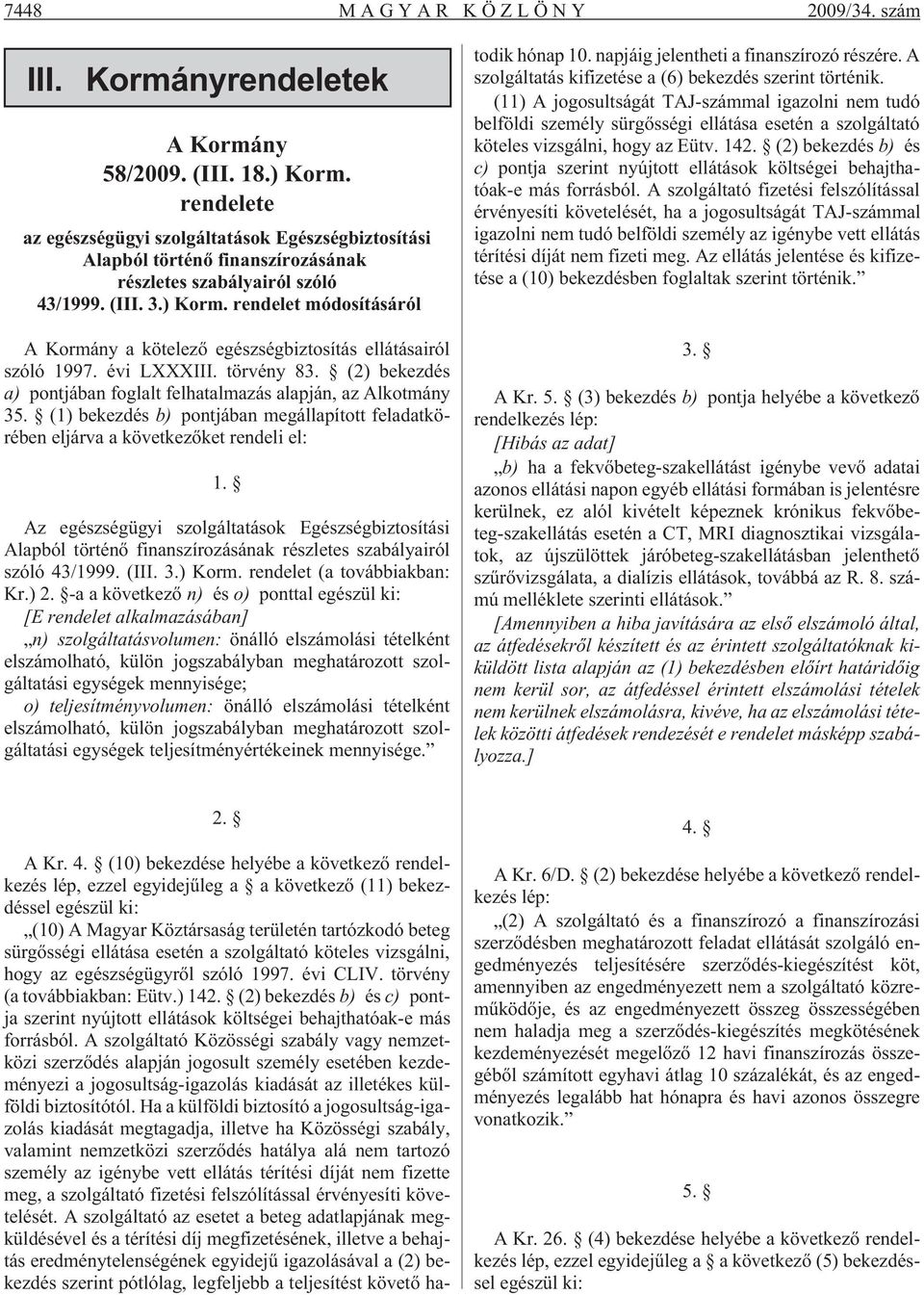 rendelet módosításáról A Kormány a kötelezõ egészségbiztosítás ellátásairól szóló 1997. évi LXXXIII. törvény 83. (2) bekezdés a) pontjában foglalt felhatalmazás alapján, az Alkotmány 35.