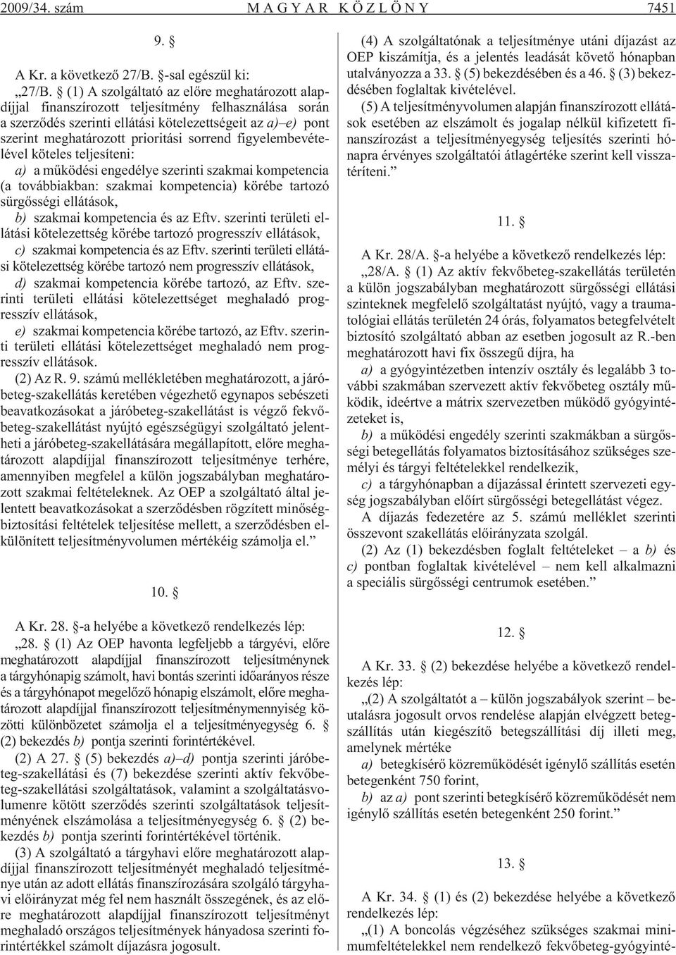 sorrend figyelembevételével köteles teljesíteni: a) a mûködési engedélye szerinti szakmai kompetencia (a továbbiakban: szakmai kompetencia) körébe tartozó sürgõsségi ellátások, b) szakmai kompetencia