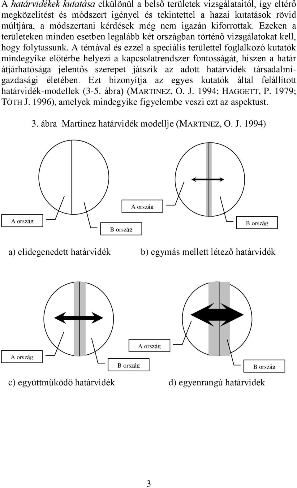 A témával és ezzel a speciális területtel foglalkozó kutatók mindegyike elõtérbe helyezi a kapcsolatrendszer fontosságát, hiszen a határ átjárhatósága jelentõs szerepet játszik az adott határvidék