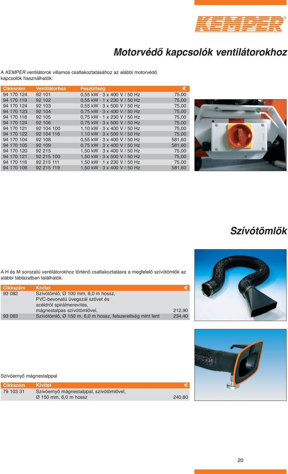 215 111 92 215 119 Feszültség 1 x 230 V / 50 Hz 1 x 230 V / 50 Hz 1,10 kw 1,10 kw 1 x 230 V / 50 Hz 581,60 581,60 581,60 Szívótömlők A H és M sorozatú ventilátorokhoz történő csatlakoztatásra a