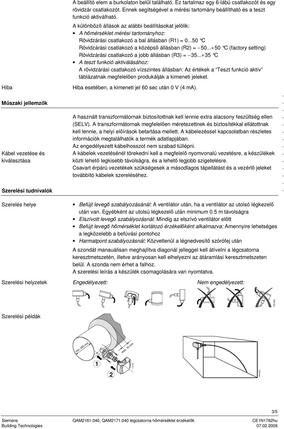 állásban (R1) = 050 C Rövidzárási csatlakozó a középső állásban (R2) = 50+50 C (factory setting) Rövidzárási csatlakozó a jobb állásban (R3) = 35+35 C A teszt funkció aktiválásához: A rövidzárási