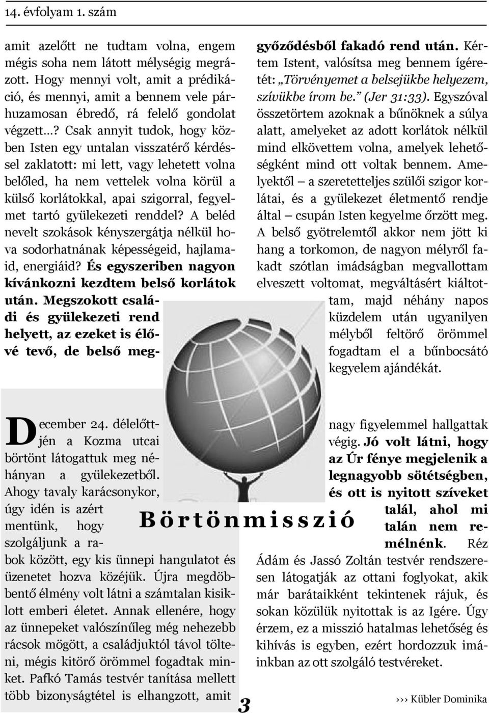 Csak annyit tudok, hogy közben Isten egy untalan visszatérő kérdéssel zaklatott: mi lett, vagy lehetett volna belőled, ha nem vettelek volna körül a külső korlátokkal, apai szigorral, fegyelmet tartó