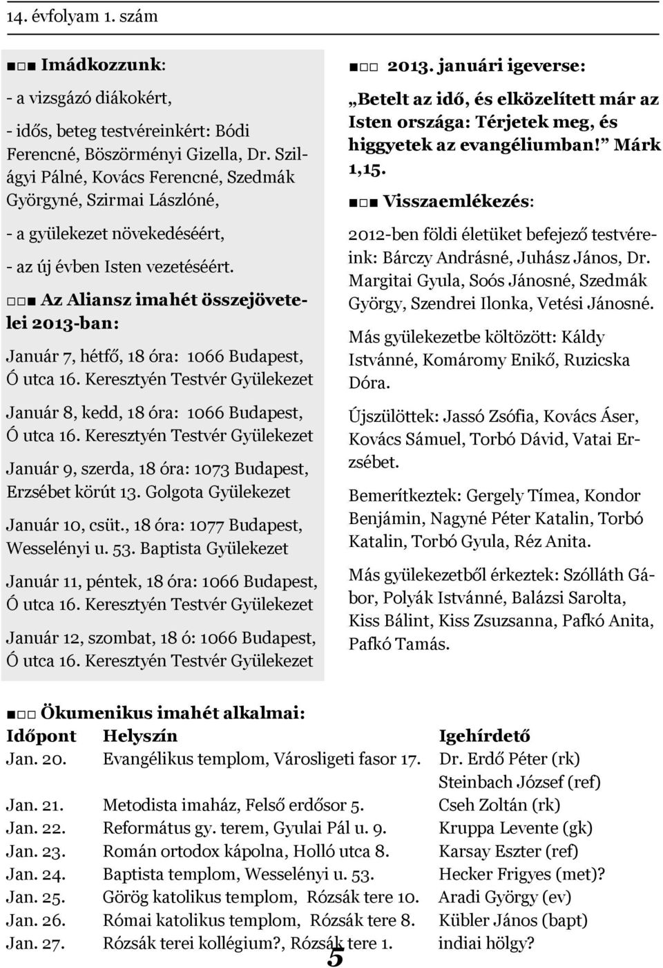 Az Aliansz imahét összejövetelei 2013-ban: Január 7, hétfő, 18 óra: 1066 Budapest, Január 8, kedd, 18 óra: 1066 Budapest, Január 9, szerda, 18 óra: 1073 Budapest, Erzsébet körút 13.