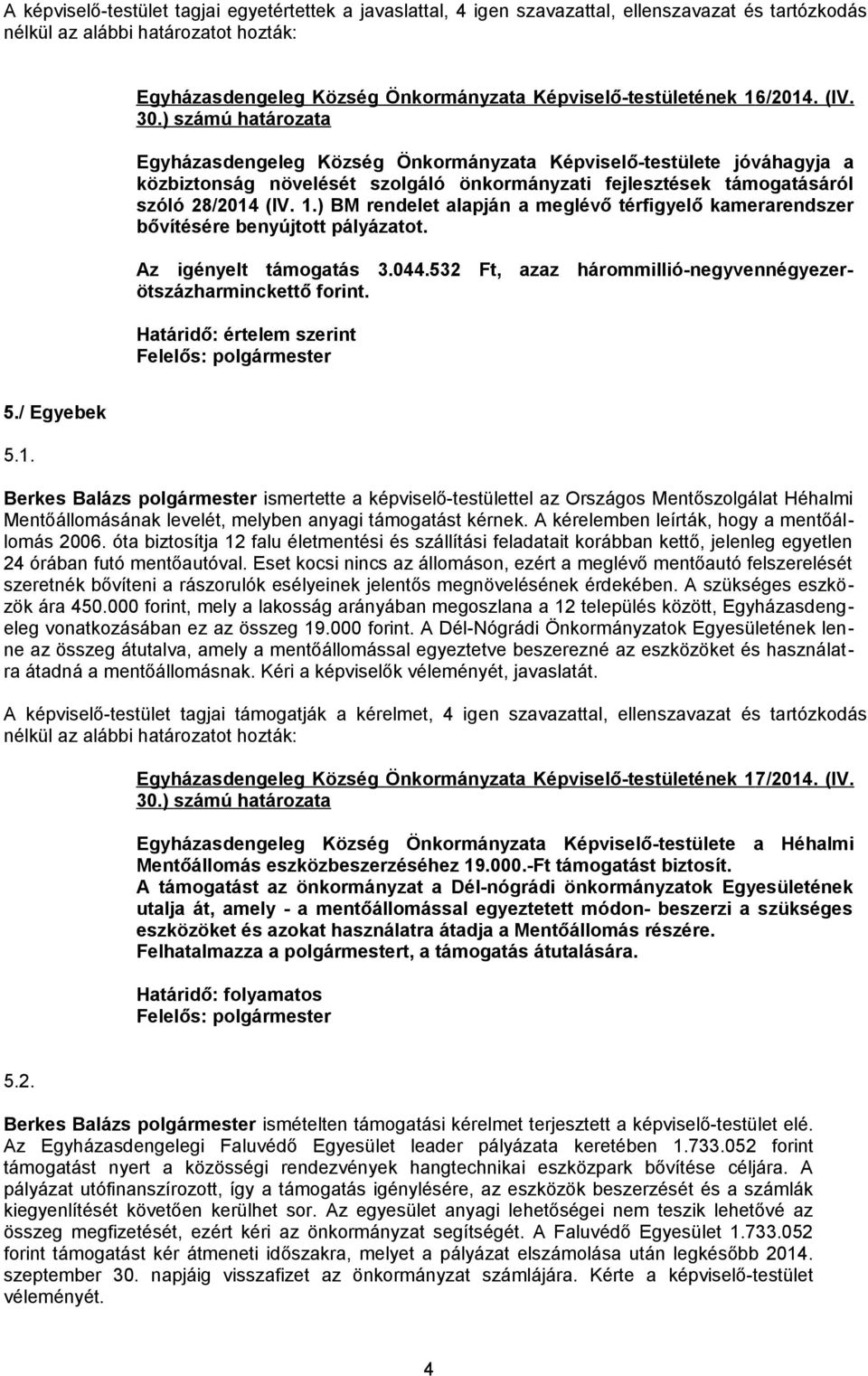 1.) BM rendelet alapján a meglévő térfigyelő kamerarendszer bővítésére benyújtott pályázatot. Az igényelt támogatás 3.044.532 Ft, azaz hárommillió-negyvennégyezerötszázharminckettő forint.