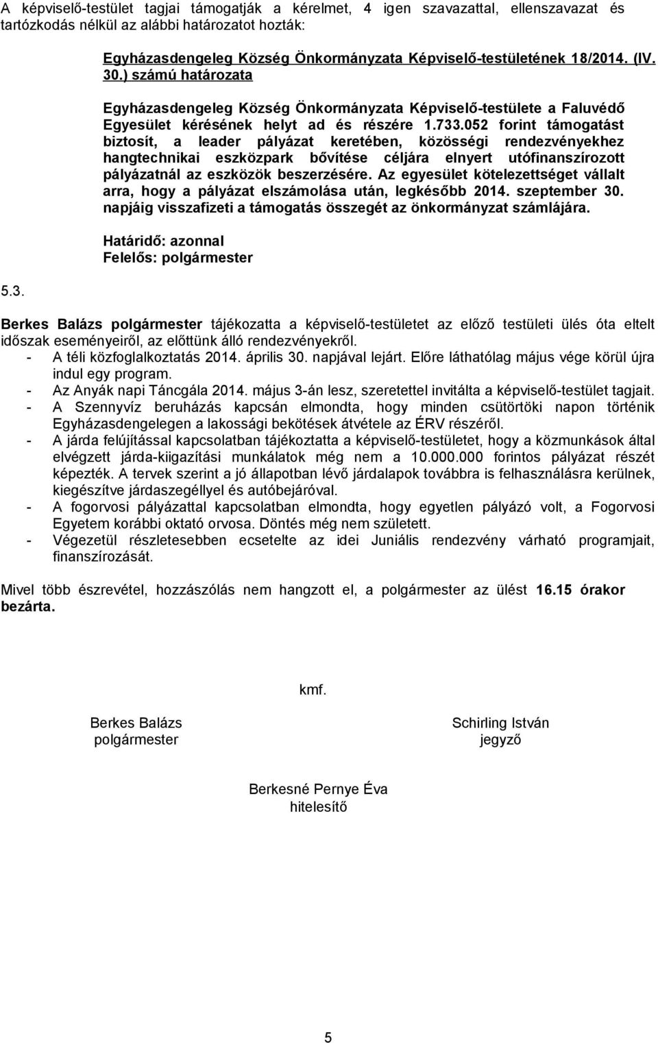 052 forint támogatást biztosít, a leader pályázat keretében, közösségi rendezvényekhez hangtechnikai eszközpark bővítése céljára elnyert utófinanszírozott pályázatnál az eszközök beszerzésére.