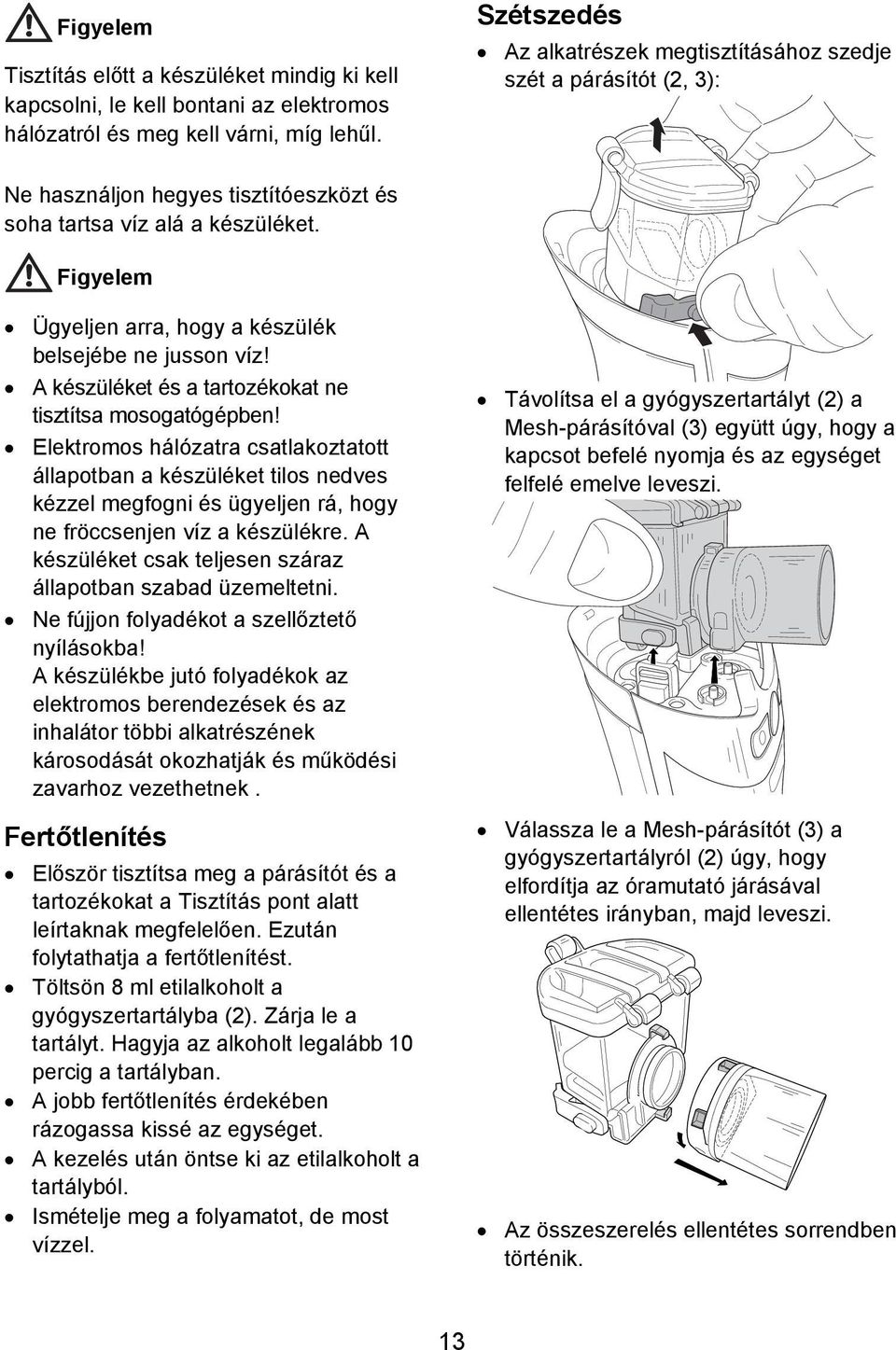 Figyelem Ügyeljen arra, hogy a készülék belsejébe ne jusson víz! A készüléket és a tartozékokat ne tisztítsa mosogatógépben!