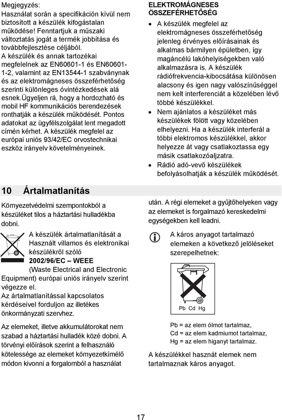ügyeljen rá, hogy a hordozható és mobil HF kommunikációs berendezések ronthatják a készülék működését. Pontos adatokat az ügyfélszolgálat lent megadott címén kérhet.
