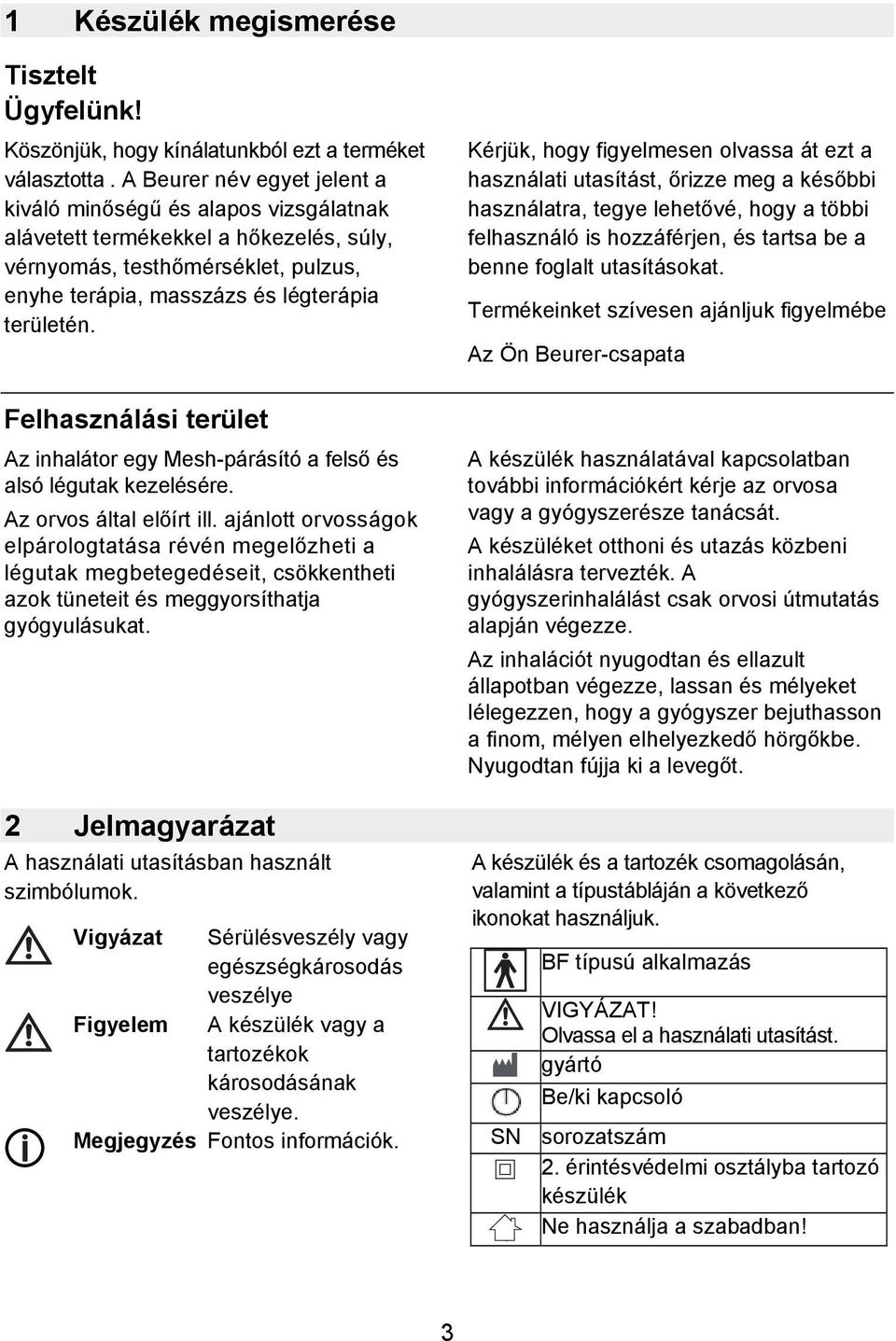 Felhasználási terület Az inhalátor egy Mesh-párásító a felső és alsó légutak kezelésére. Az orvos által előírt ill.
