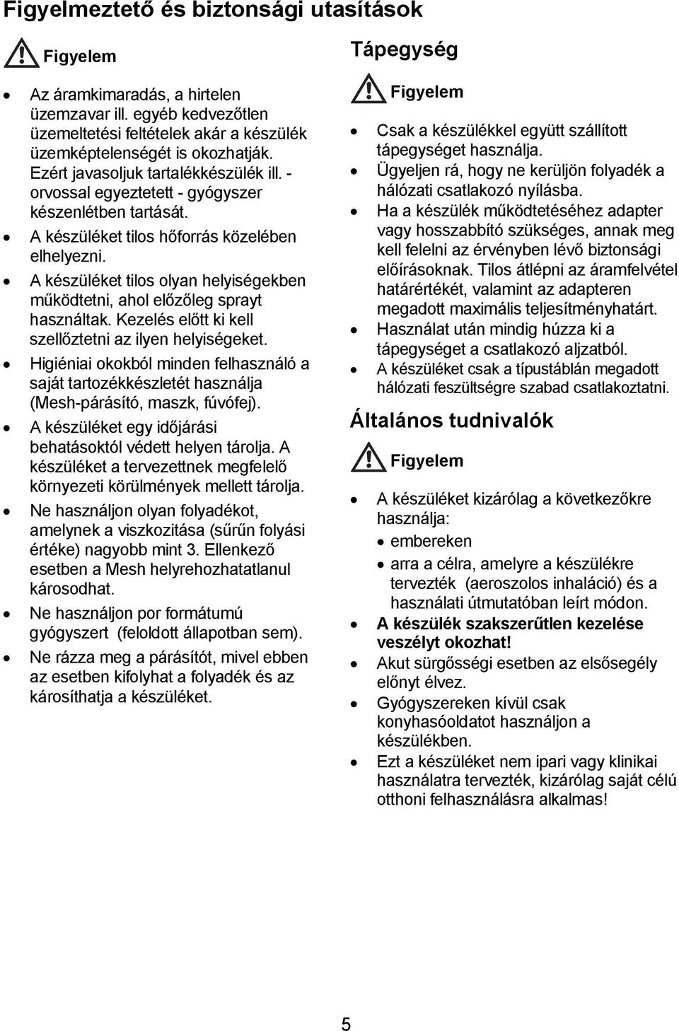 A készüléket tilos olyan helyiségekben működtetni, ahol előzőleg sprayt használtak. Kezelés előtt ki kell szellőztetni az ilyen helyiségeket.