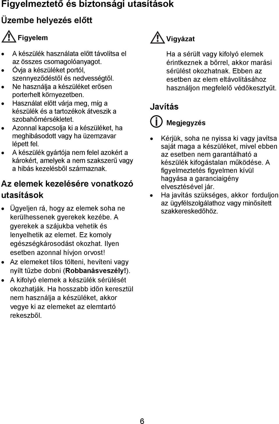 Azonnal kapcsolja ki a készüléket, ha meghibásodott vagy ha üzemzavar lépett fel. A készülék gyártója nem felel azokért a károkért, amelyek a nem szakszerű vagy a hibás kezelésből származnak.